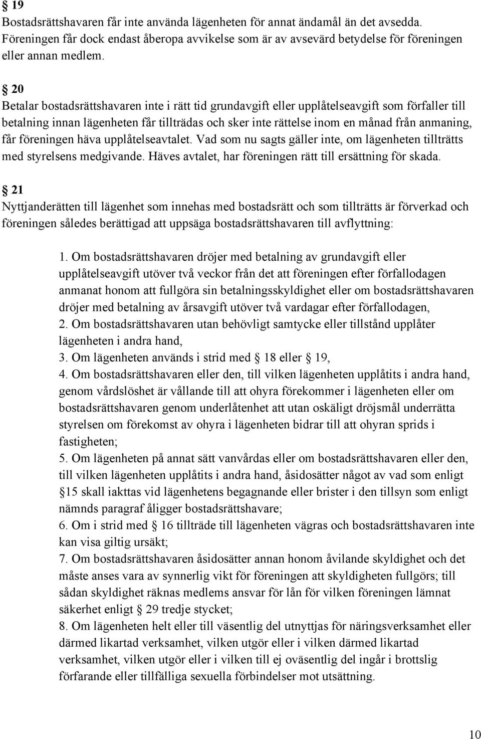 föreningen häva upplåtelseavtalet. Vad som nu sagts gäller inte, om lägenheten tillträtts med styrelsens medgivande. Häves avtalet, har föreningen rätt till ersättning för skada.