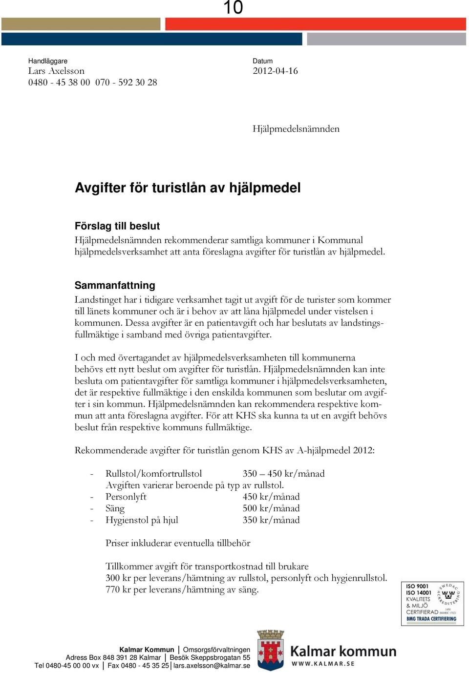 Sammanfattning Landstinget har i tidigare verksamhet tagit ut avgift för de turister som kommer till länets kommuner och är i behov av att låna hjälpmedel under vistelsen i kommunen.