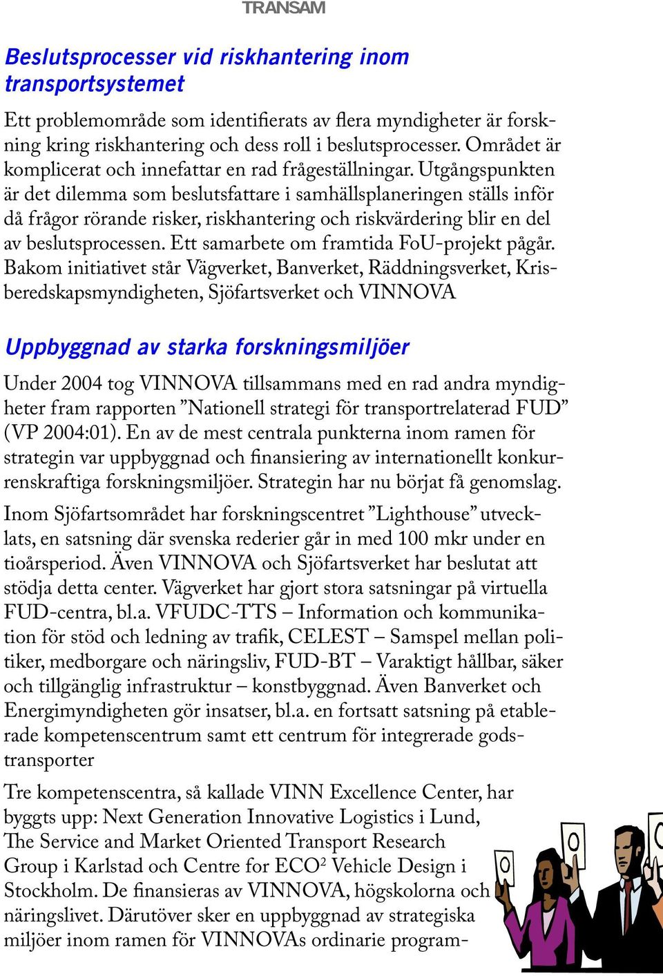 Utgångspunkten är det dilemma som beslutsfattare i samhällsplaneringen ställs inför då frågor rörande risker, riskhantering och riskvärdering blir en del av beslutsprocessen.