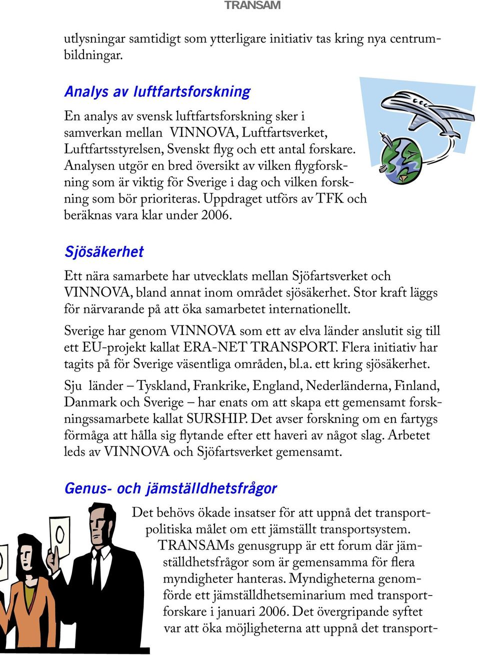 Analysen utgör en bred översikt av vilken flygforskning som är viktig för Sverige i dag och vilken forskning som bör prioriteras. Uppdraget utförs av TFK och beräknas vara klar under 2006.