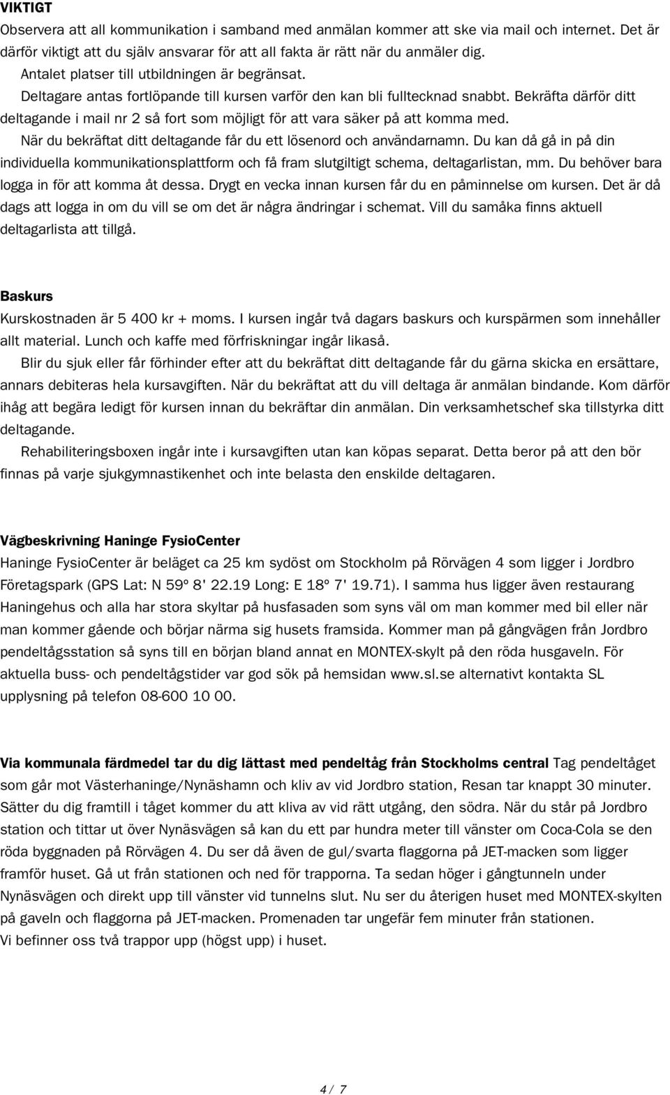 Bekräfta därför ditt deltagande i mail nr 2 så fort som möjligt för att vara säker på att komma med. När du bekräftat ditt deltagande får du ett lösenord och användarnamn.