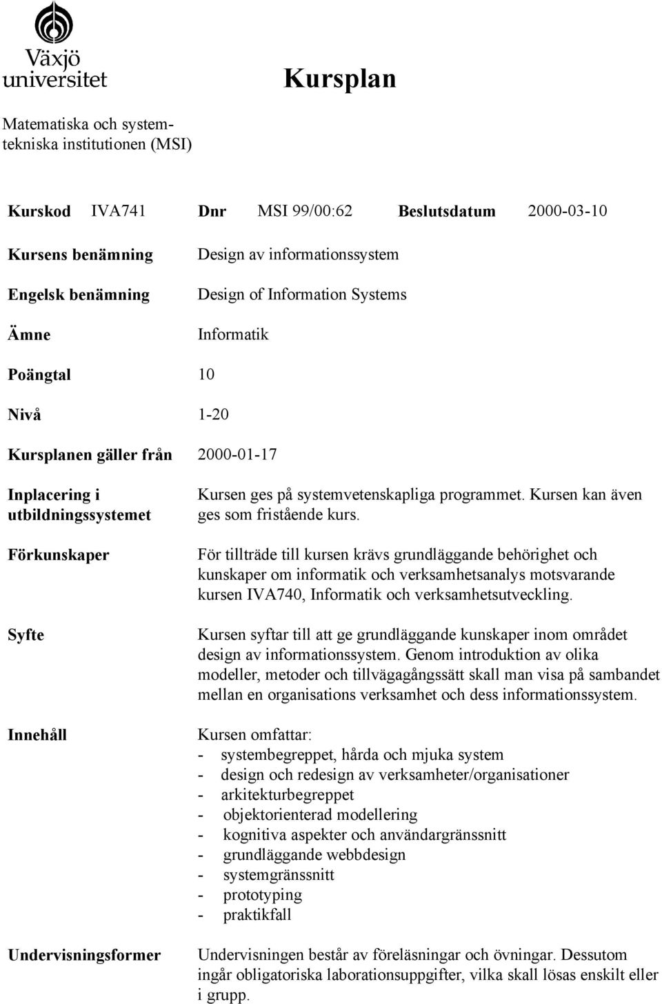 För tillträde till kursen krävs grundläggande behörighet och kunskaper om informatik och verksamhetsanalys motsvarande kursen IVA740, Informatik och verksamhetsutveckling.