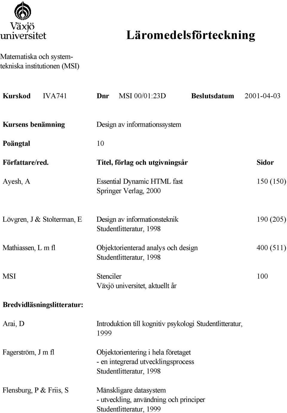 Bredvidläsningslitteratur: Arai, D Fagerström, J m fl Flensburg, P & Friis, S Design av informationsteknik Objektorienterad analys och design Stenciler Växjö