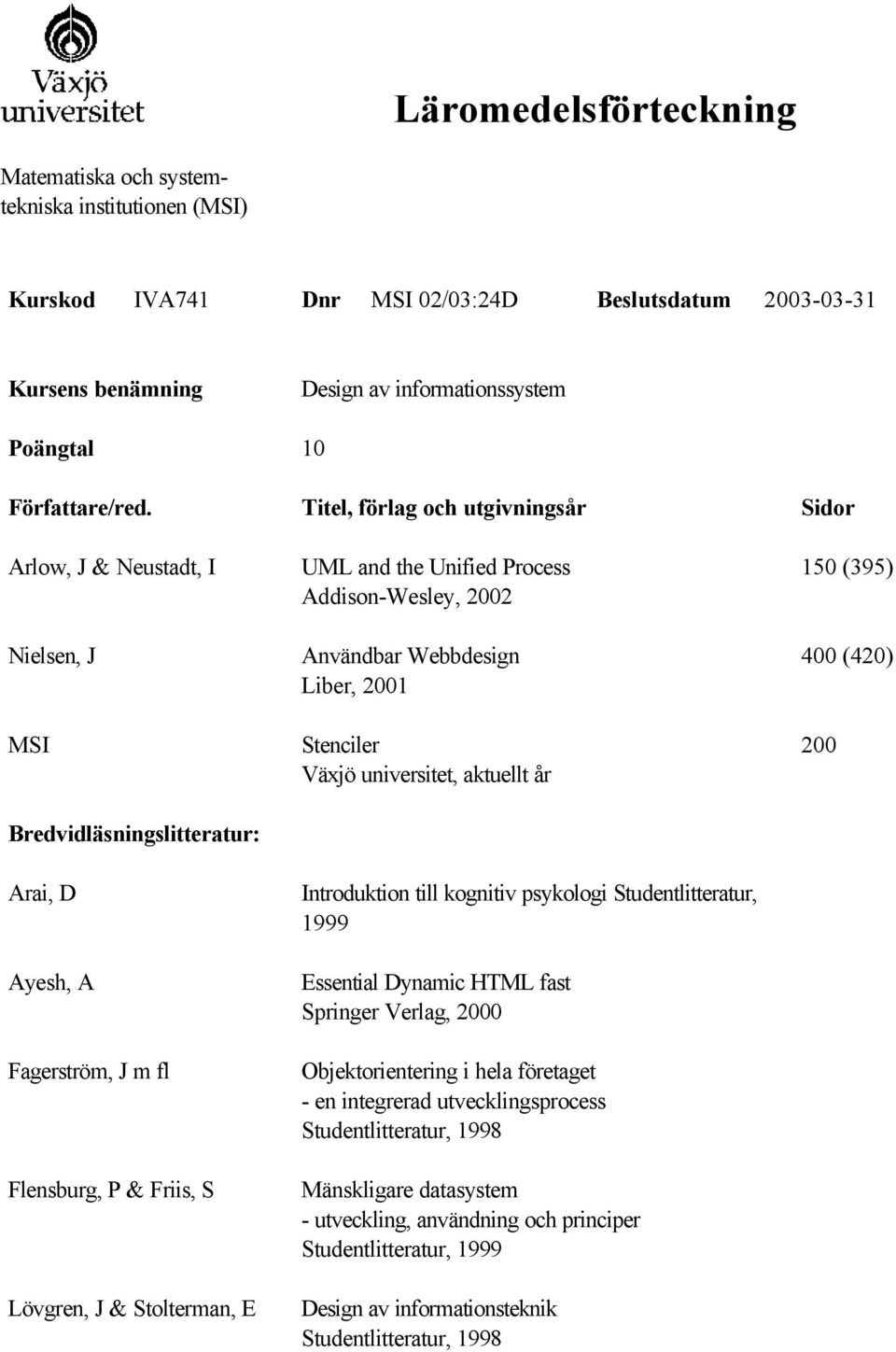 Stolterman, E UML and the Unified Process Addison-Wesley, 2002 Användbar Webbdesign Liber, 2001 Stenciler Växjö universitet, aktuellt år Introduktion till kognitiv psykologi