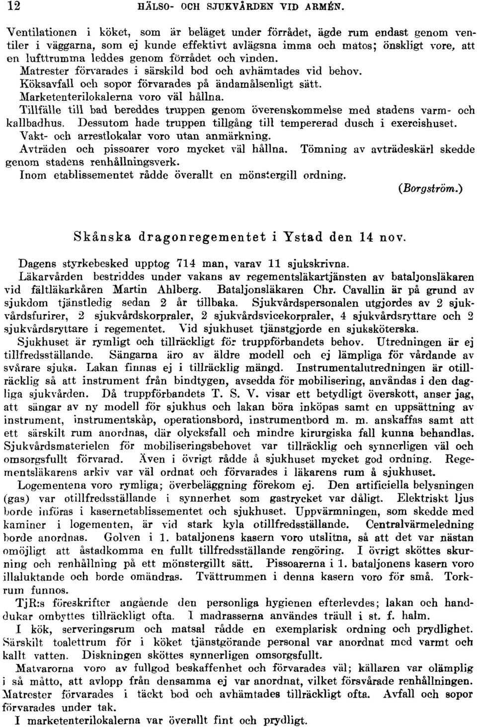 och vinden. Matrester förvarades i särskild bod och avhämtades vid behov. Köksavfall och sopor förvarades på ändamålsenligt sätt. Marketenterilokalerna voro väl hållna.