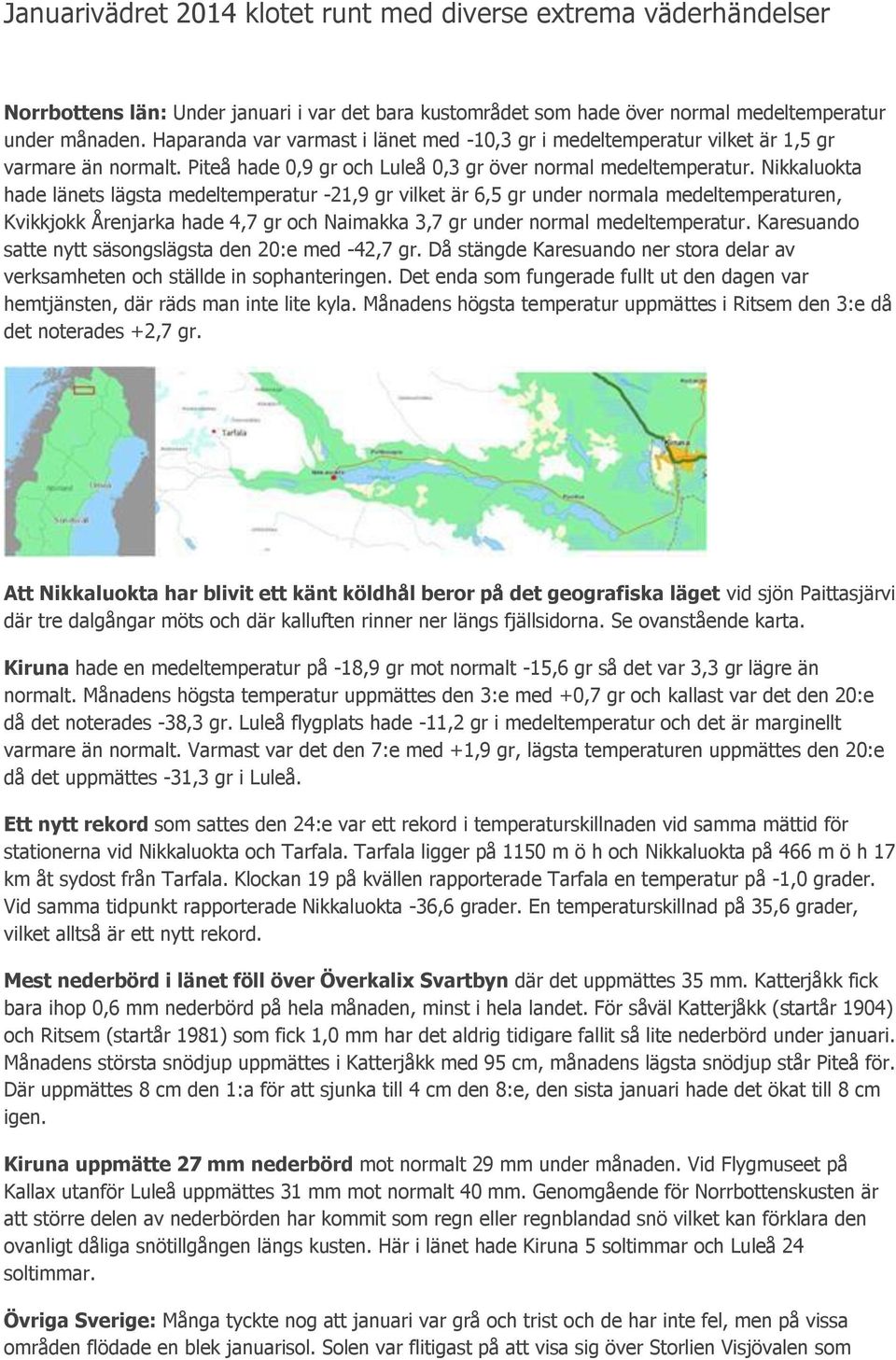 Nikkaluokta hade länets lägsta medeltemperatur -21,9 gr vilket är 6,5 gr under normala medeltemperaturen, Kvikkjokk Årenjarka hade 4,7 gr och Naimakka 3,7 gr under normal medeltemperatur.