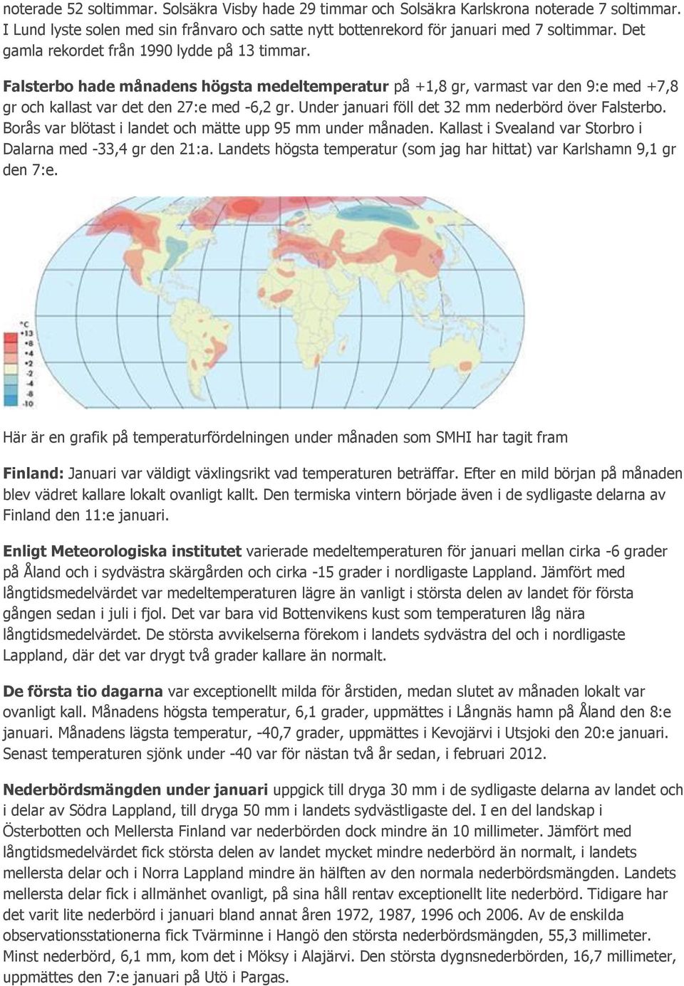 Under januari föll det 32 mm nederbörd över Falsterbo. Borås var blötast i landet och mätte upp 95 mm under månaden. Kallast i Svealand var Storbro i Dalarna med -33,4 gr den 21:a.