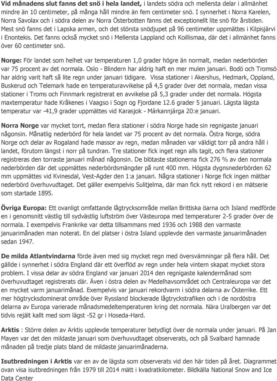 Mest snö fanns det i Lapska armen, och det största snödjupet på 96 centimeter uppmättes i Kilpisjärvi i Enontekis.