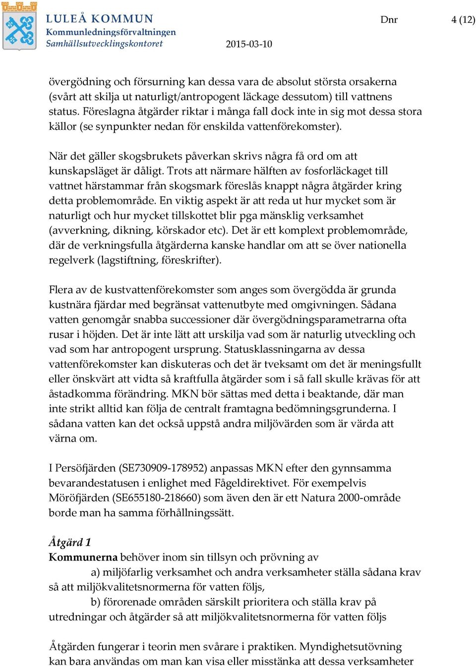 När det gäller skogsbrukets påverkan skrivs några få ord om att kunskapsläget är dåligt.