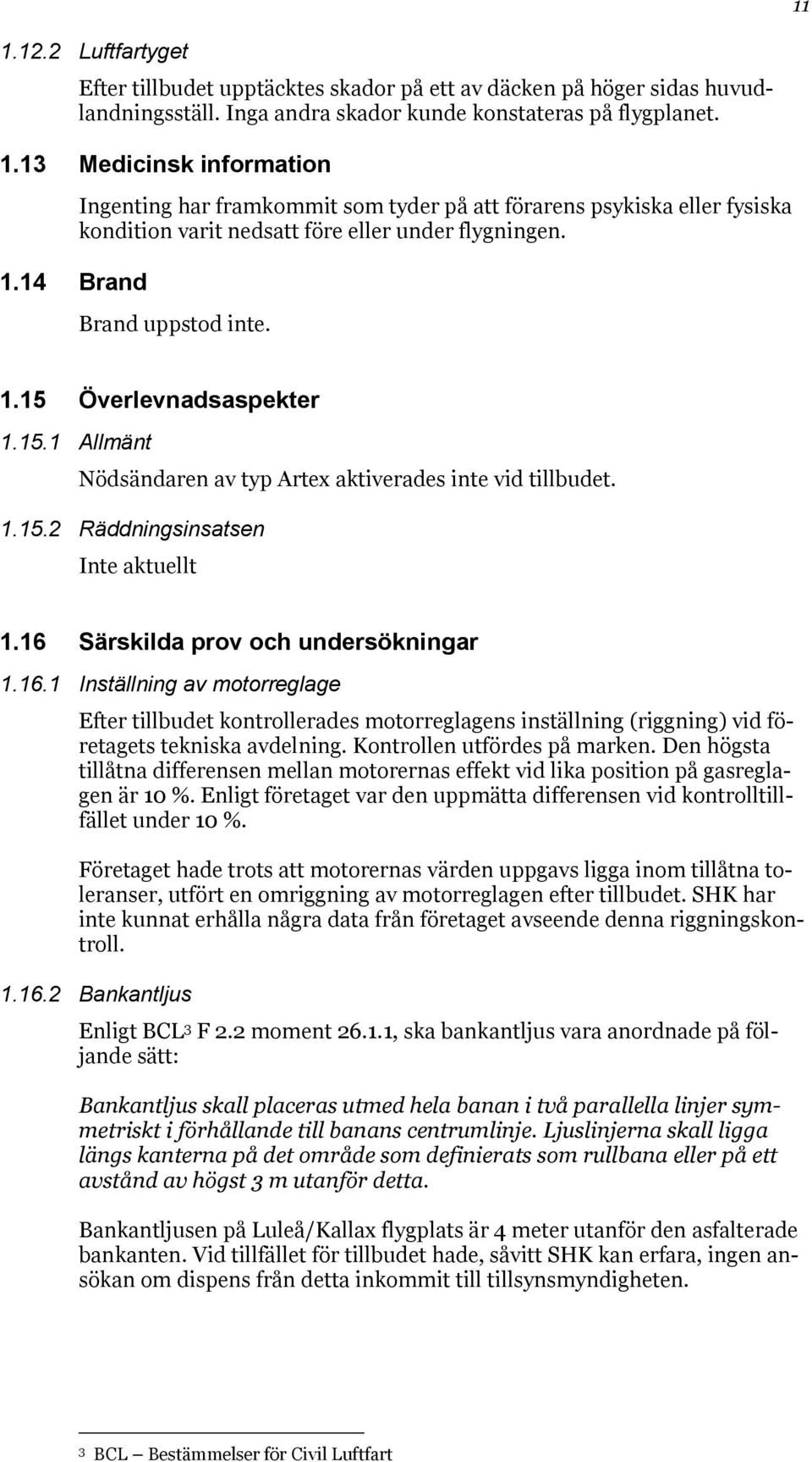 Överlevnadsaspekter 1.15.1 Allmänt Nödsändaren av typ Artex aktiverades inte vid tillbudet. 1.15.2 Räddningsinsatsen Inte aktuellt 1.16 