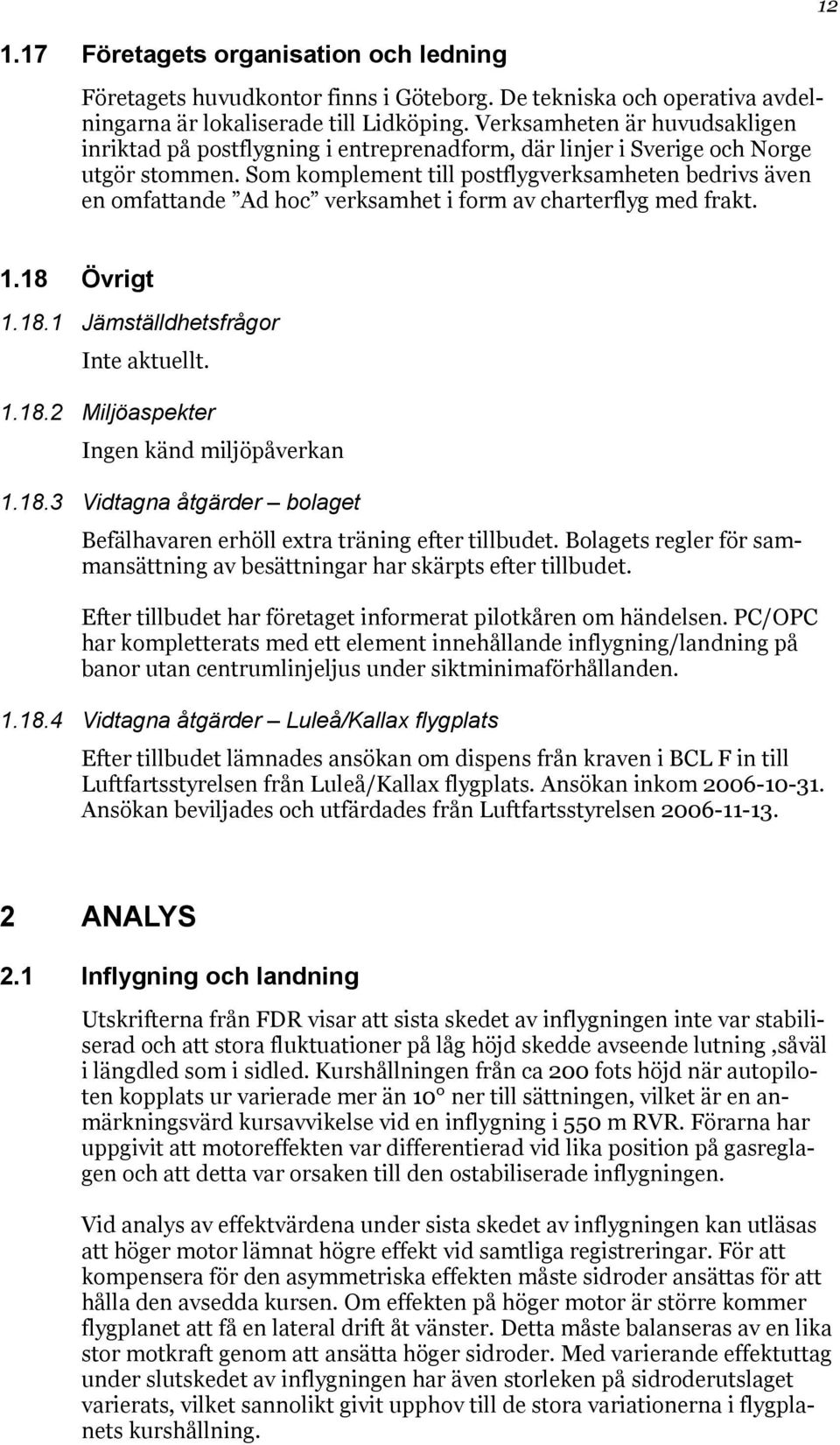 Som komplement till postflygverksamheten bedrivs även en omfattande Ad hoc verksamhet i form av charterflyg med frakt. 1.18 Övrigt 1.18.1 Jämställdhetsfrågor Inte aktuellt. 1.18.2 Miljöaspekter Ingen känd miljöpåverkan 1.