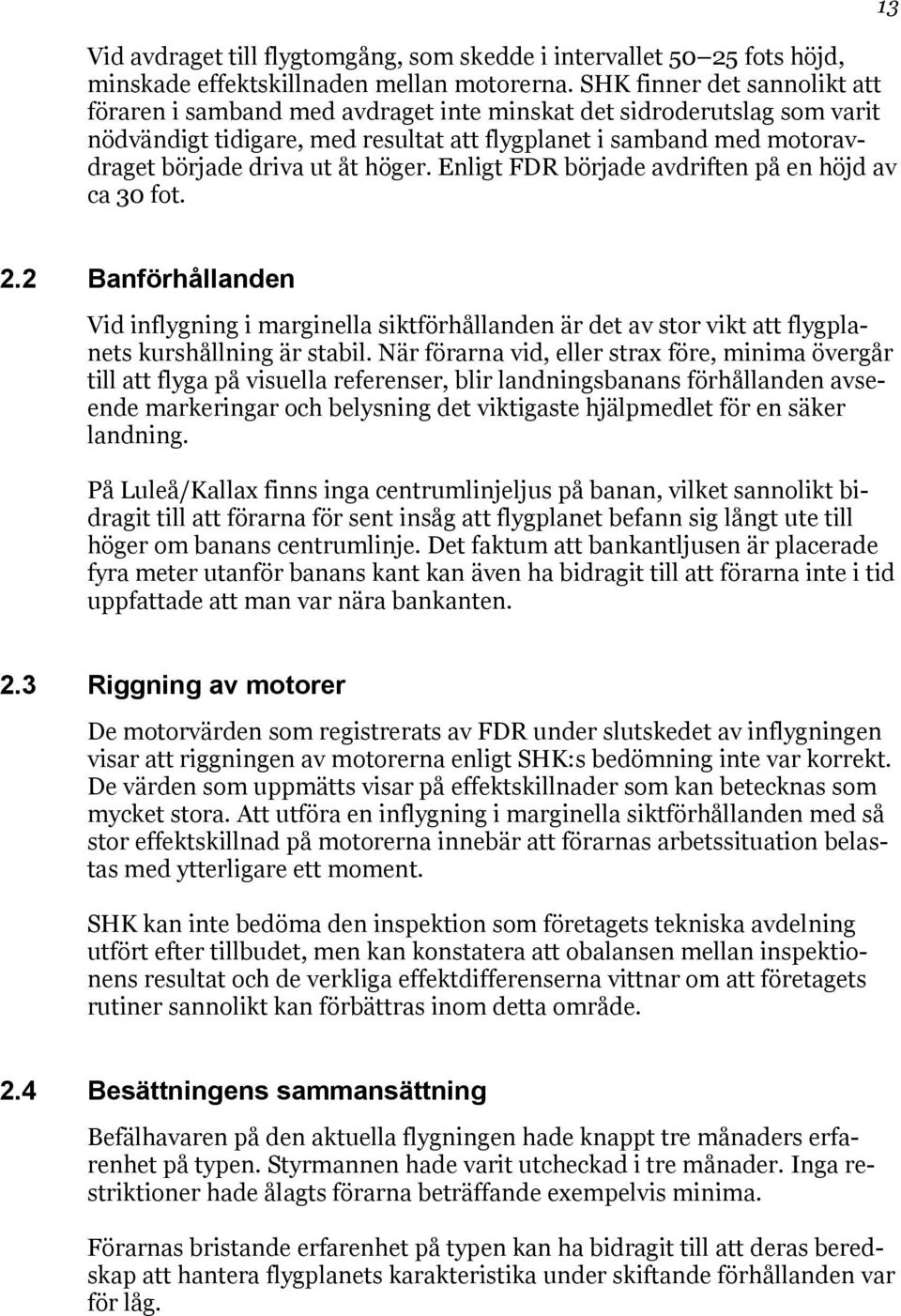 höger. Enligt FDR började avdriften på en höjd av ca 30 fot. 13 2.2 Banförhållanden Vid inflygning i marginella siktförhållanden är det av stor vikt att flygplanets kurshållning är stabil.