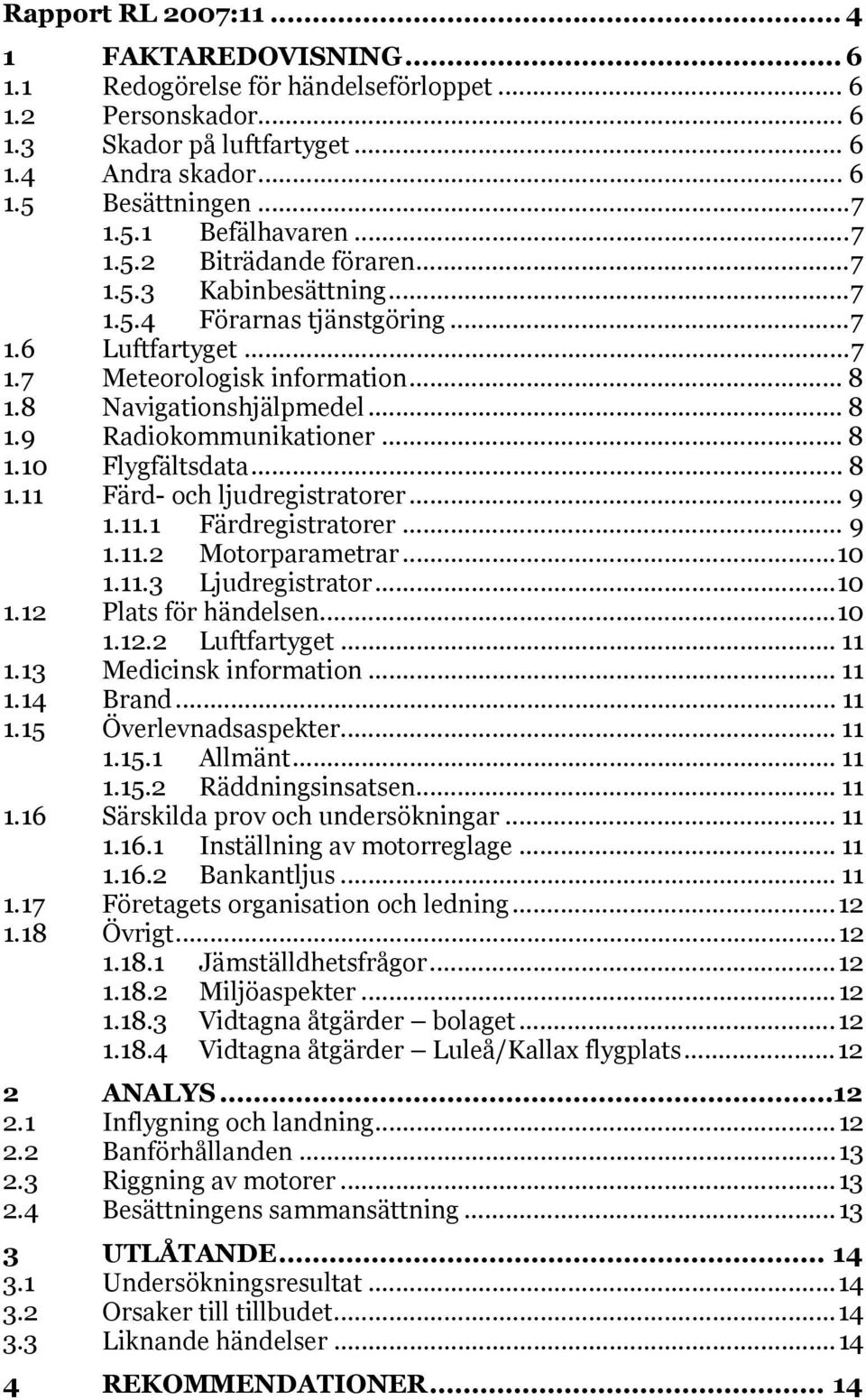 .. 8 1.10 Flygfältsdata... 8 1.11 Färd- och ljudregistratorer... 9 1.11.1 Färdregistratorer... 9 1.11.2 Motorparametrar...10 1.11.3 Ljudregistrator...10 1.12 Plats för händelsen...10 1.12.2 Luftfartyget.