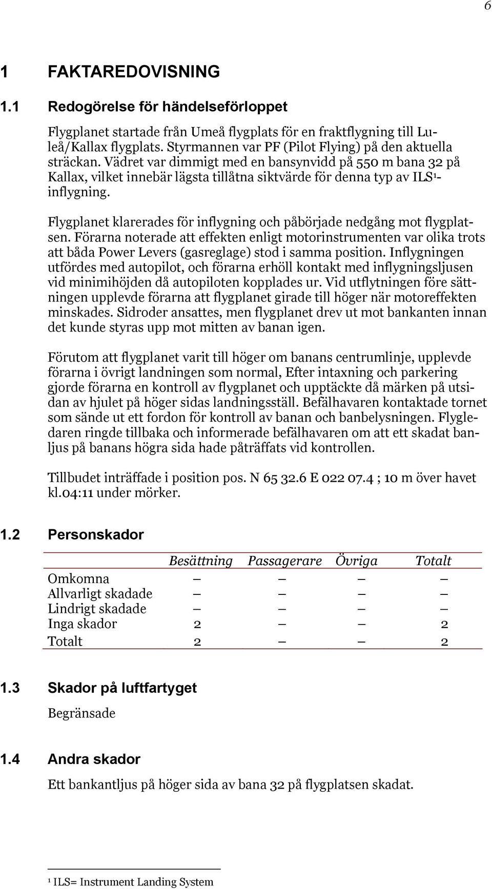 Vädret var dimmigt med en bansynvidd på 550 m bana 32 på Kallax, vilket innebär lägsta tillåtna siktvärde för denna typ av ILS 1 - inflygning.