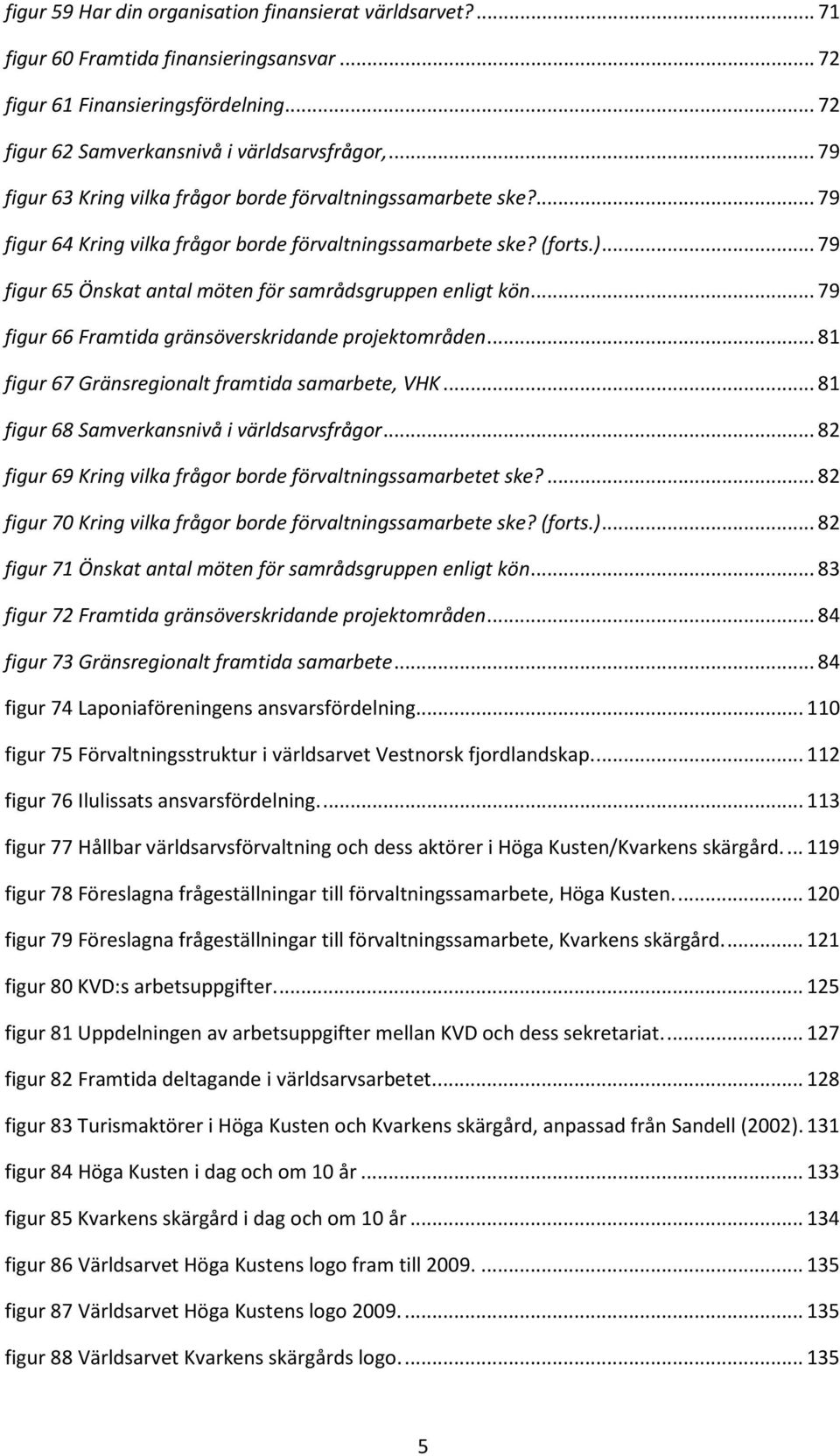 .. 79 figur 65 Önskat antal möten för samrådsgruppen enligt kön... 79 figur 66 Framtida gränsöverskridande projektområden... 81 figur 67 Gränsregionalt framtida samarbete, VHK.