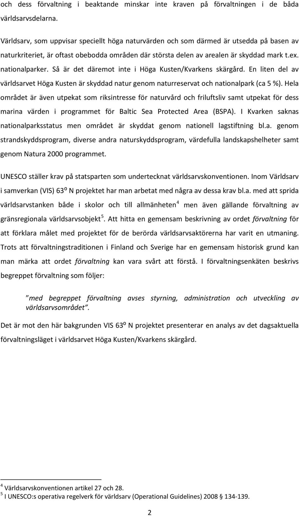 Så är det däremot inte i Höga Kusten/Kvarkens skärgård. En liten del av världsarvet Höga Kusten är skyddad natur genom naturreservat och nationalpark (ca 5 %).