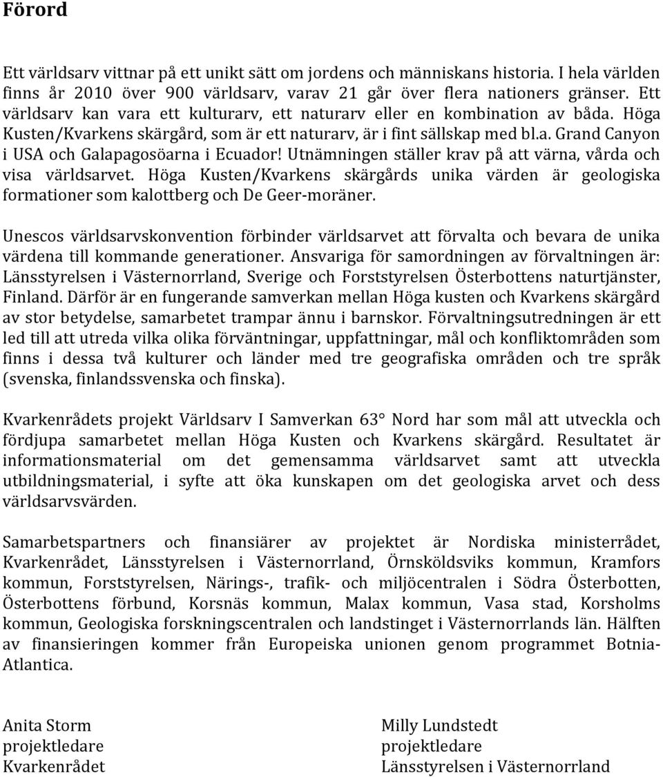 Utnämningen ställer krav på att värna, vårda och visa världsarvet. Höga Kusten/Kvarkens skärgårds unika värden är geologiska formationer som kalottberg och De Geer-moräner.