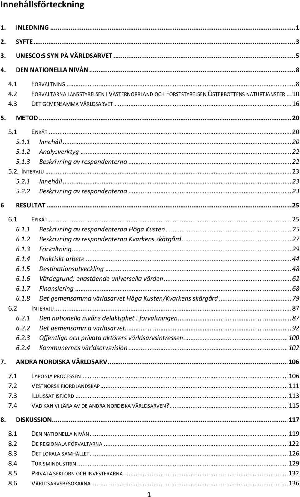 .. 20 5.1.2 Analysverktyg... 22 5.1.3 Beskrivning av respondenterna... 22 5.2. INTERVJU... 23 5.2.1 Innehåll... 23 5.2.2 Beskrivning av respondenterna... 23 6 RESULTAT... 25 6.1 ENKÄT... 25 6.1.1 Beskrivning av respondenterna Höga Kusten.