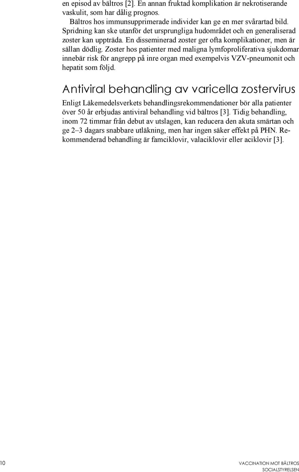 Zoster hos patienter med maligna lymfoproliferativa sjukdomar innebär risk för angrepp på inre organ med exempelvis VZV-pneumonit och hepatit som följd.