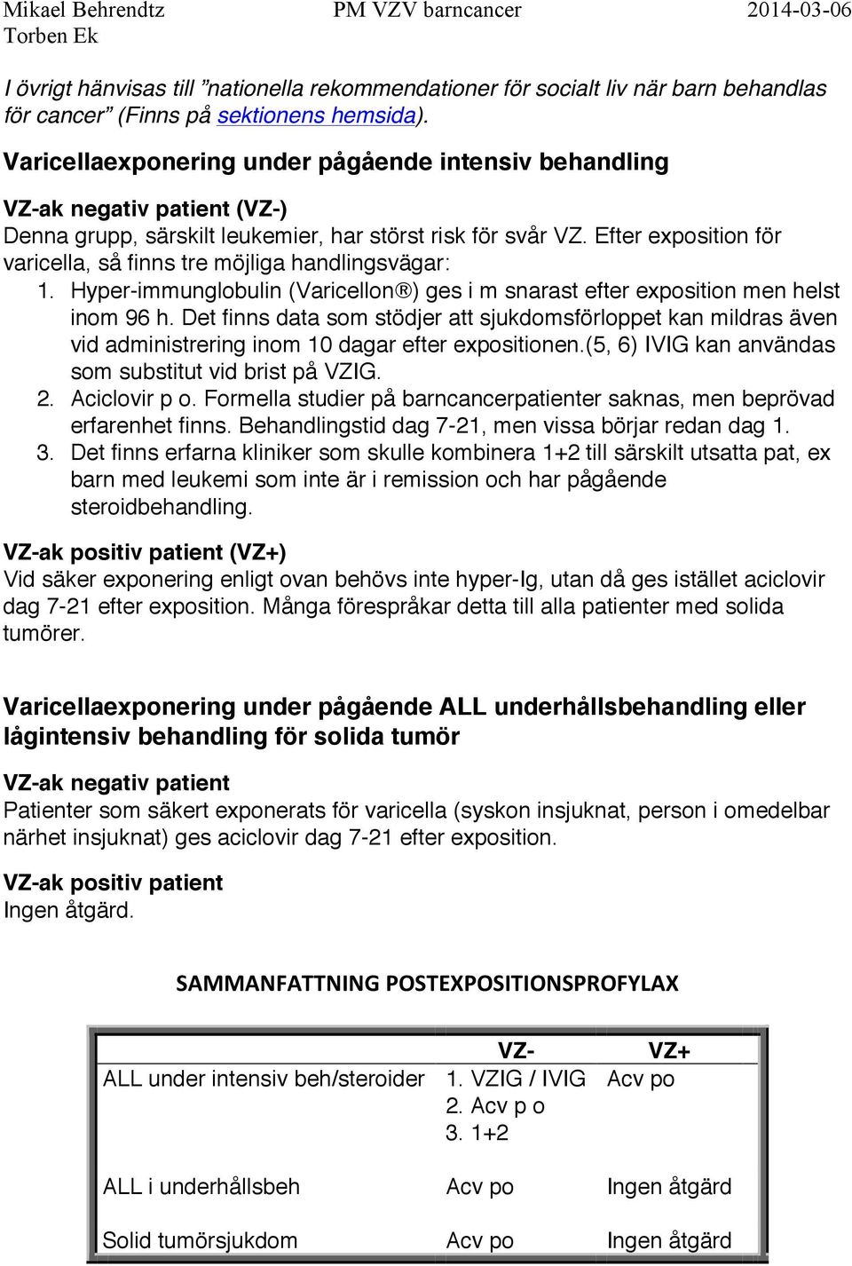 Efter exposition för varicella, så finns tre möjliga handlingsvägar: 1. Hyper-immunglobulin (Varicellon ) ges i m snarast efter exposition men helst inom 96 h.