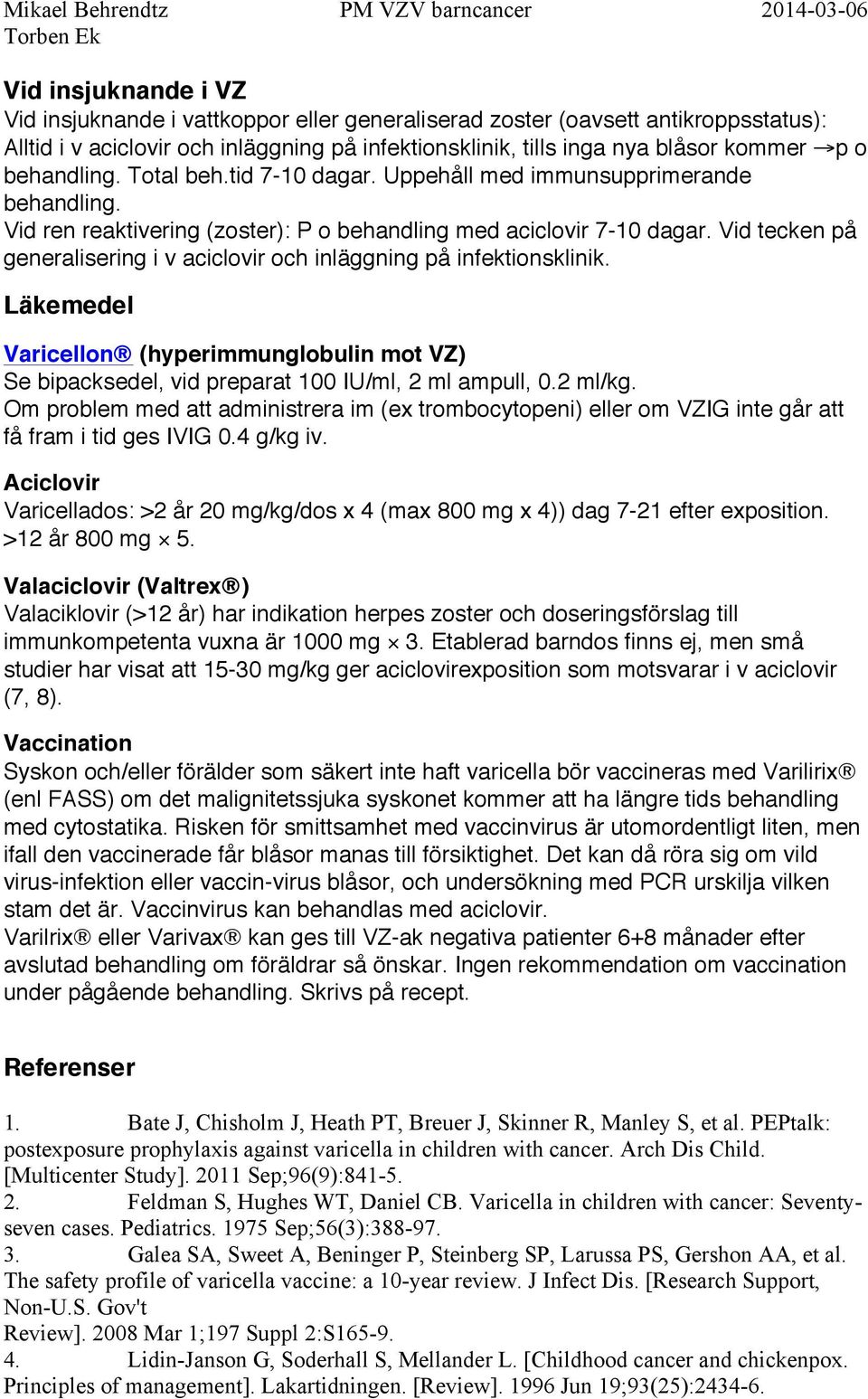 Vid tecken på generalisering i v aciclovir och inläggning på infektionsklinik. Läkemedel Varicellon (hyperimmunglobulin mot VZ) Se bipacksedel, vid preparat 100 IU/ml, 2 ml ampull, 0.2 ml/kg.