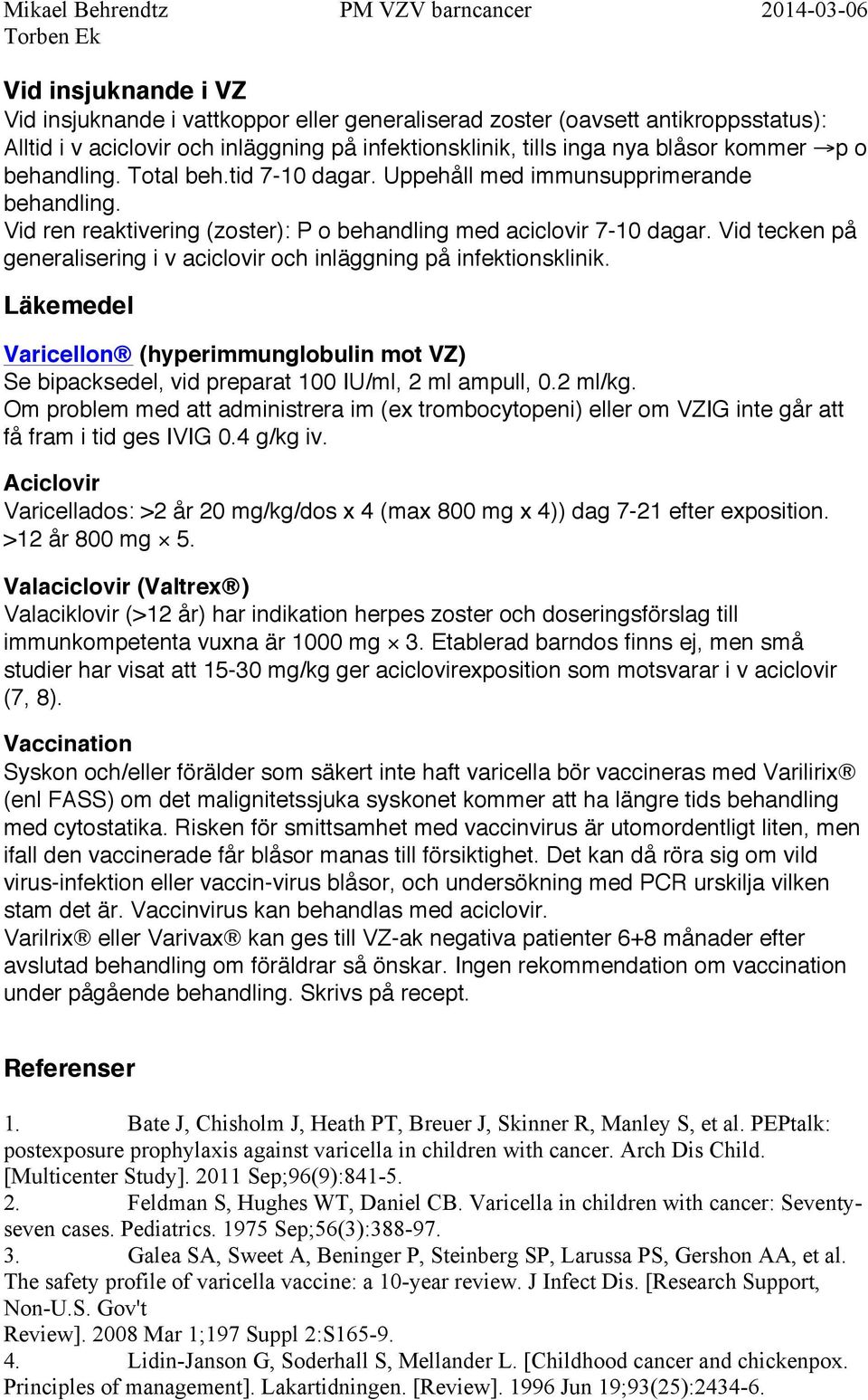 Vid tecken på generalisering i v aciclovir och inläggning på infektionsklinik. Läkemedel Varicellon (hyperimmunglobulin mot VZ) Se bipacksedel, vid preparat 100 IU/ml, 2 ml ampull, 0.2 ml/kg.