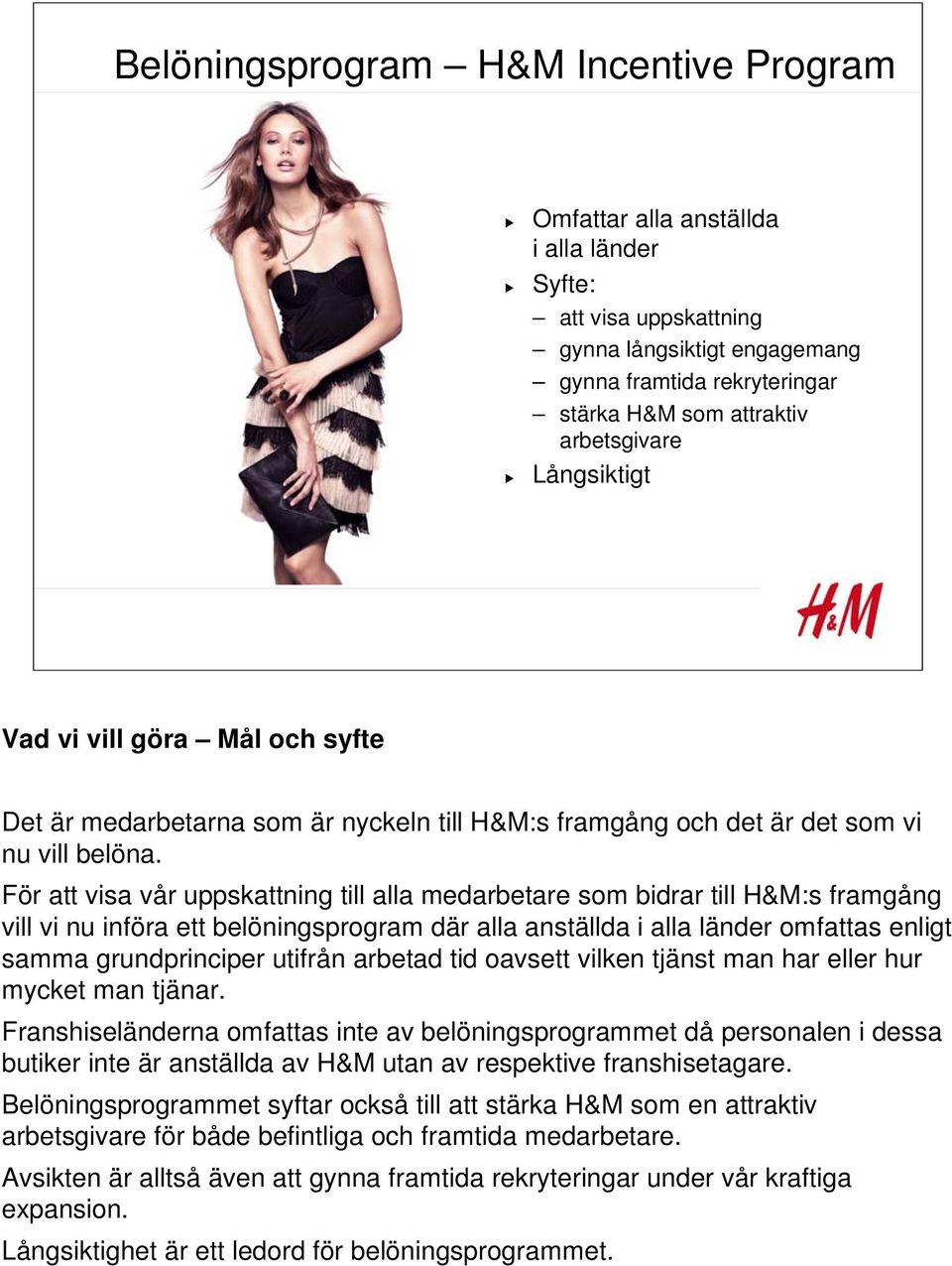 För att visa vår uppskattning till alla medarbetare som bidrar till H&M:s framgång vill vi nu införa ett belöningsprogram där alla anställda i alla länder omfattas enligt samma grundprinciper utifrån