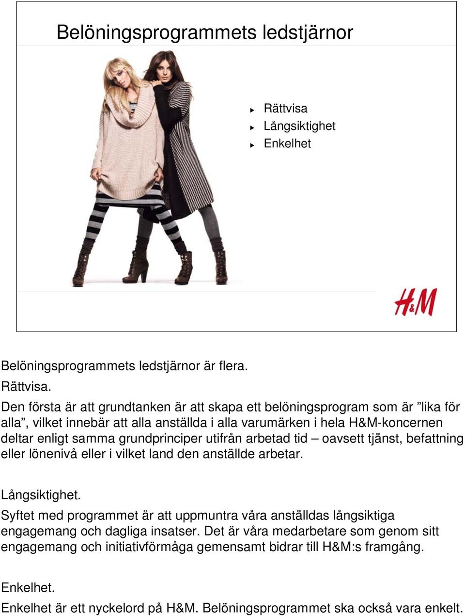 Den första är att grundtanken är att skapa ett belöningsprogram som är lika för alla, vilket innebär att alla anställda i alla varumärken i hela H&M-koncernen deltar enligt samma