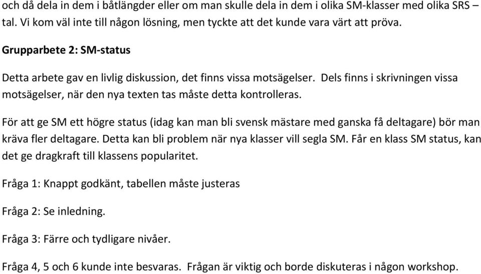 För att ge SM ett högre status (idag kan man bli svensk mästare med ganska få deltagare) bör man kräva fler deltagare. Detta kan bli problem när nya klasser vill segla SM.