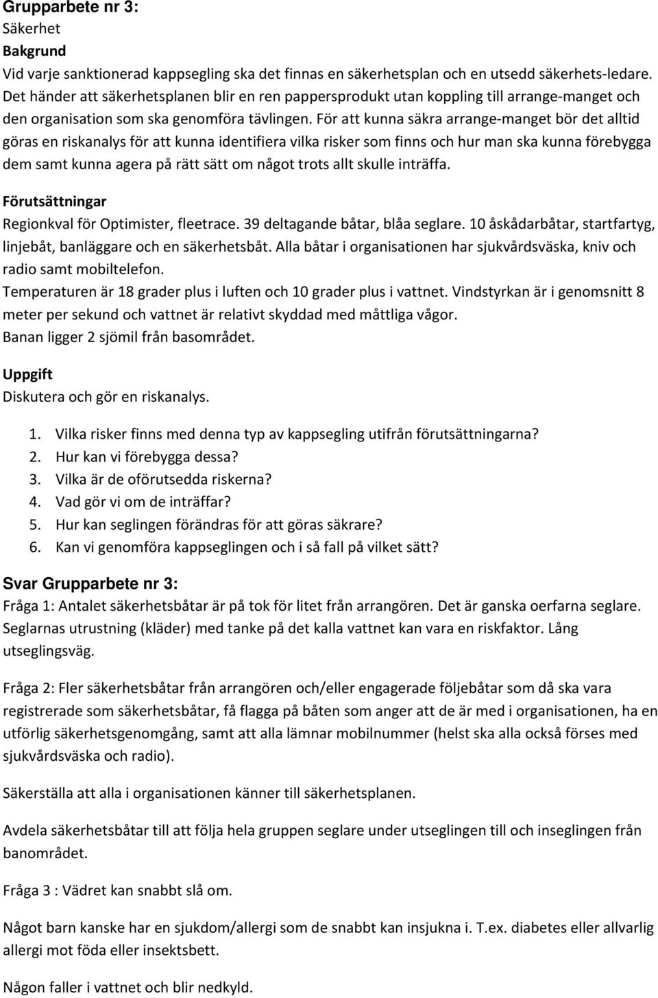 För att kunna säkra arrange manget bör det alltid göras en riskanalys för att kunna identifiera vilka risker som finns och hur man ska kunna förebygga dem samt kunna agera på rätt sätt om något trots