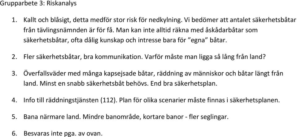 Varför måste man ligga så lång från land? 3. Överfallsväder med många kapsejsade båtar, räddning av människor och båtar längt från land. Minst en snabb säkerhetsbåt behövs.