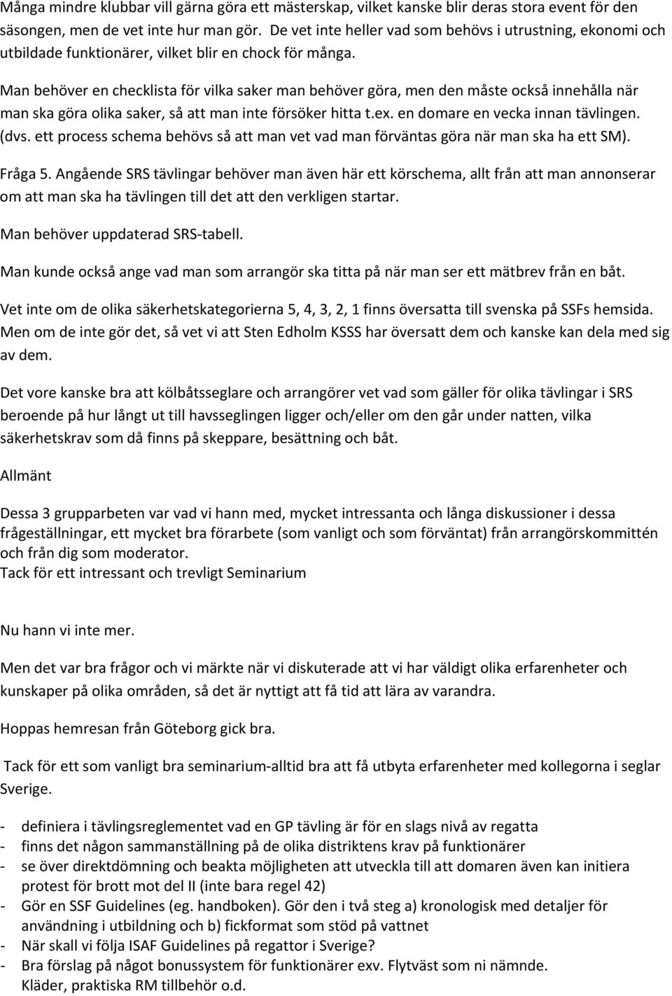 Man behöver en checklista för vilka saker man behöver göra, men den måste också innehålla när man ska göra olika saker, så att man inte försöker hitta t.ex. en domare en vecka innan tävlingen. (dvs.