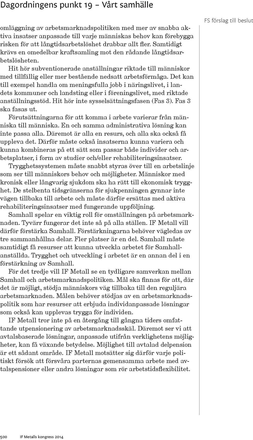 Det kan till exempel handla om meningsfulla jobb i näringslivet, i landets kommuner och landsting eller i föreningslivet, med riktade anställningsstöd. Hit hör inte sysselsättningsfasen (Fas 3).