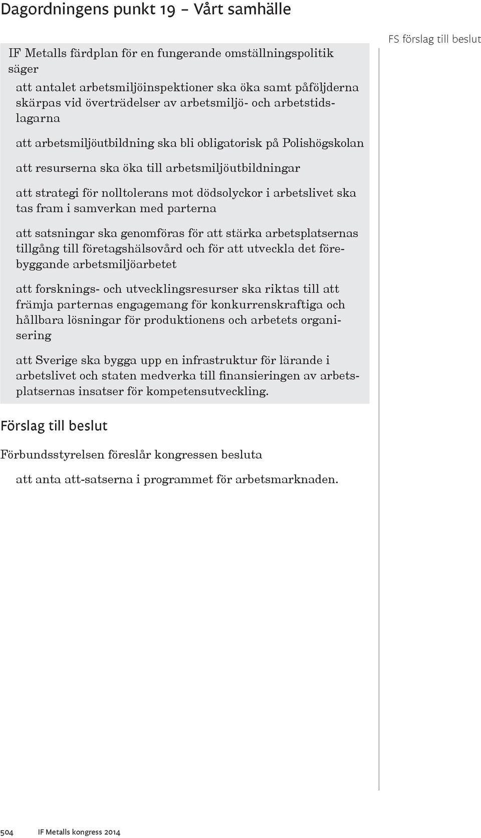 med parterna att satsningar ska genomföras för att stärka arbetsplatsernas tillgång till företagshälsovård och för att utveckla det förebyggande arbetsmiljöarbetet att forsknings- och