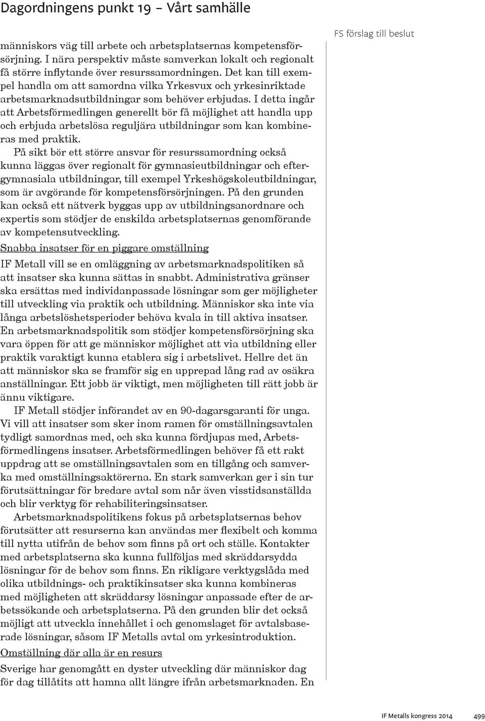 I detta ingår att Arbetsförmedlingen generellt bör få möjlighet att handla upp och erbjuda arbetslösa reguljära utbildningar som kan kombineras med praktik.