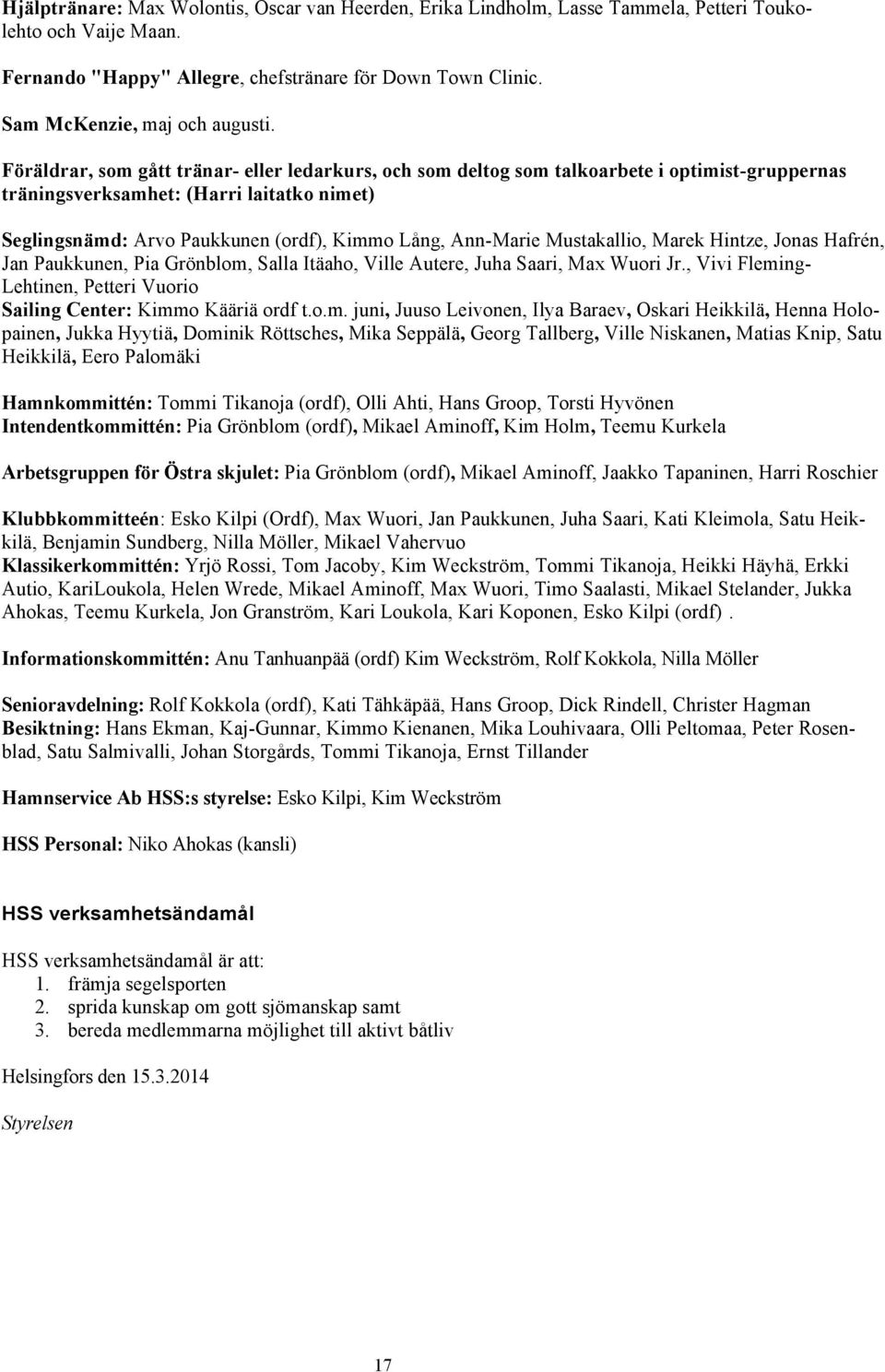 Föräldrar, som gått tränar- eller ledarkurs, och som deltog som talkoarbete i optimist-gruppernas träningsverksamhet: (Harri laitatko nimet) Seglingsnämd: Arvo Paukkunen (ordf), Kimmo Lång, Ann-Marie