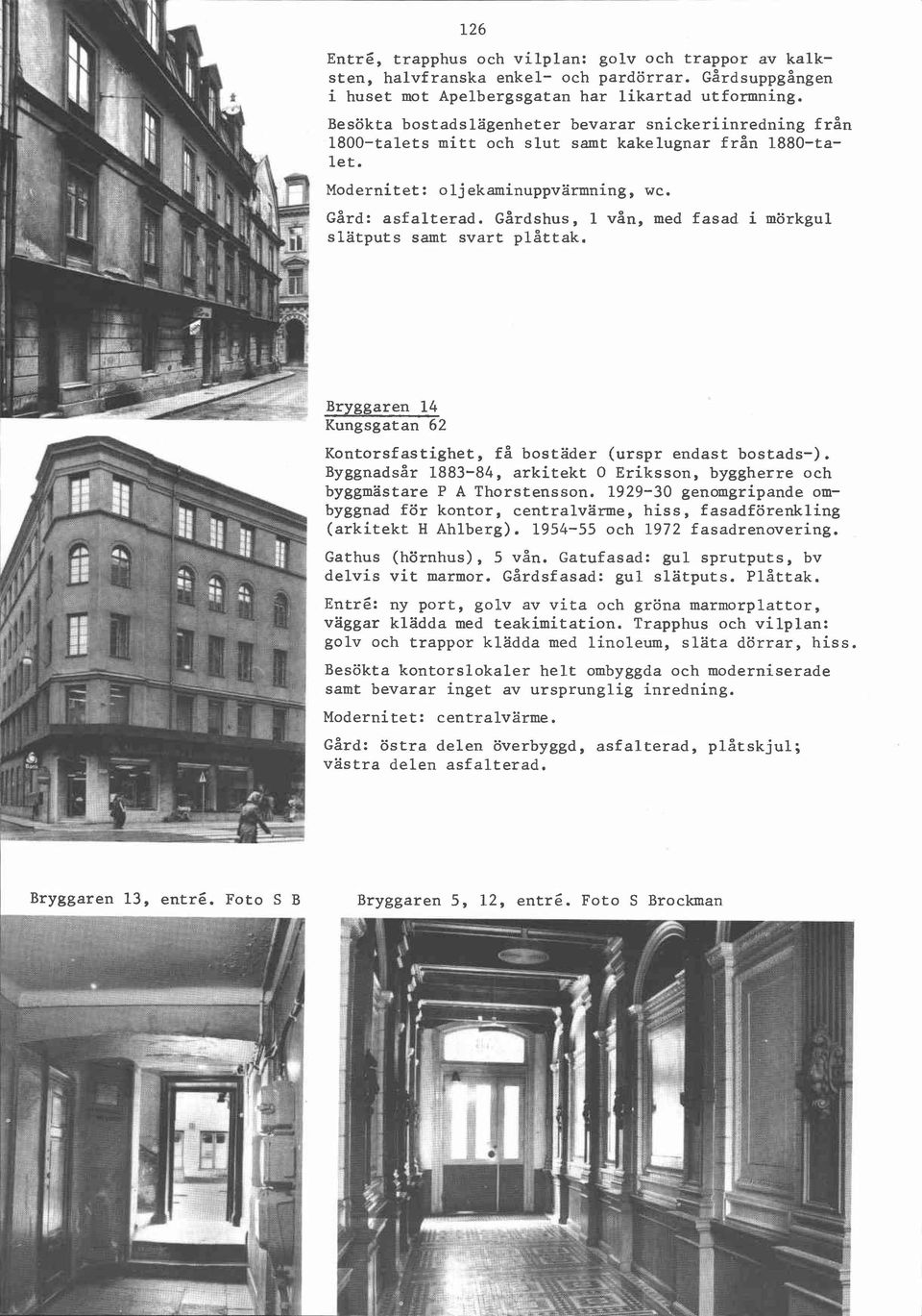 Gårdshus, 1 vån, med fasad i mörkgul slatputs samt svart plåttak. Bryggaren 14 Kungsgatan 62 Kontorsfastighet, få bostäder (urspr endast bostads-).