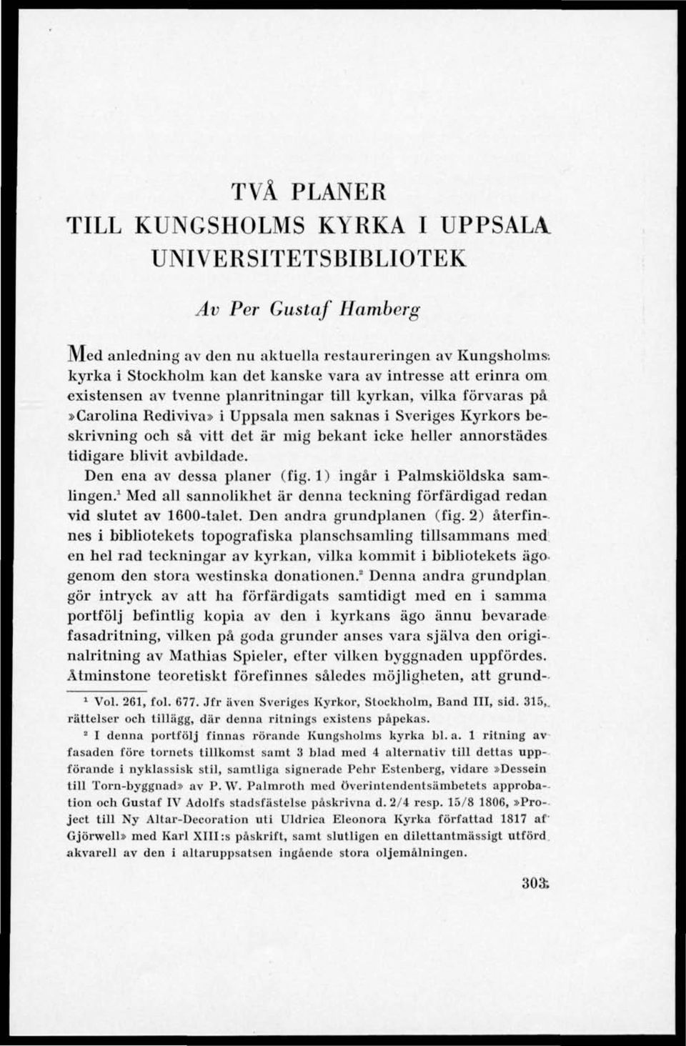 heller annorstädes tidigare blivit avbildade. Den ena av dessa planer (fig. 1) ingår i Palmskiöldska samlingen. 1 Med all sannolikhet är denna teckning förfärdigad redan vid slutet av 1600-talet.