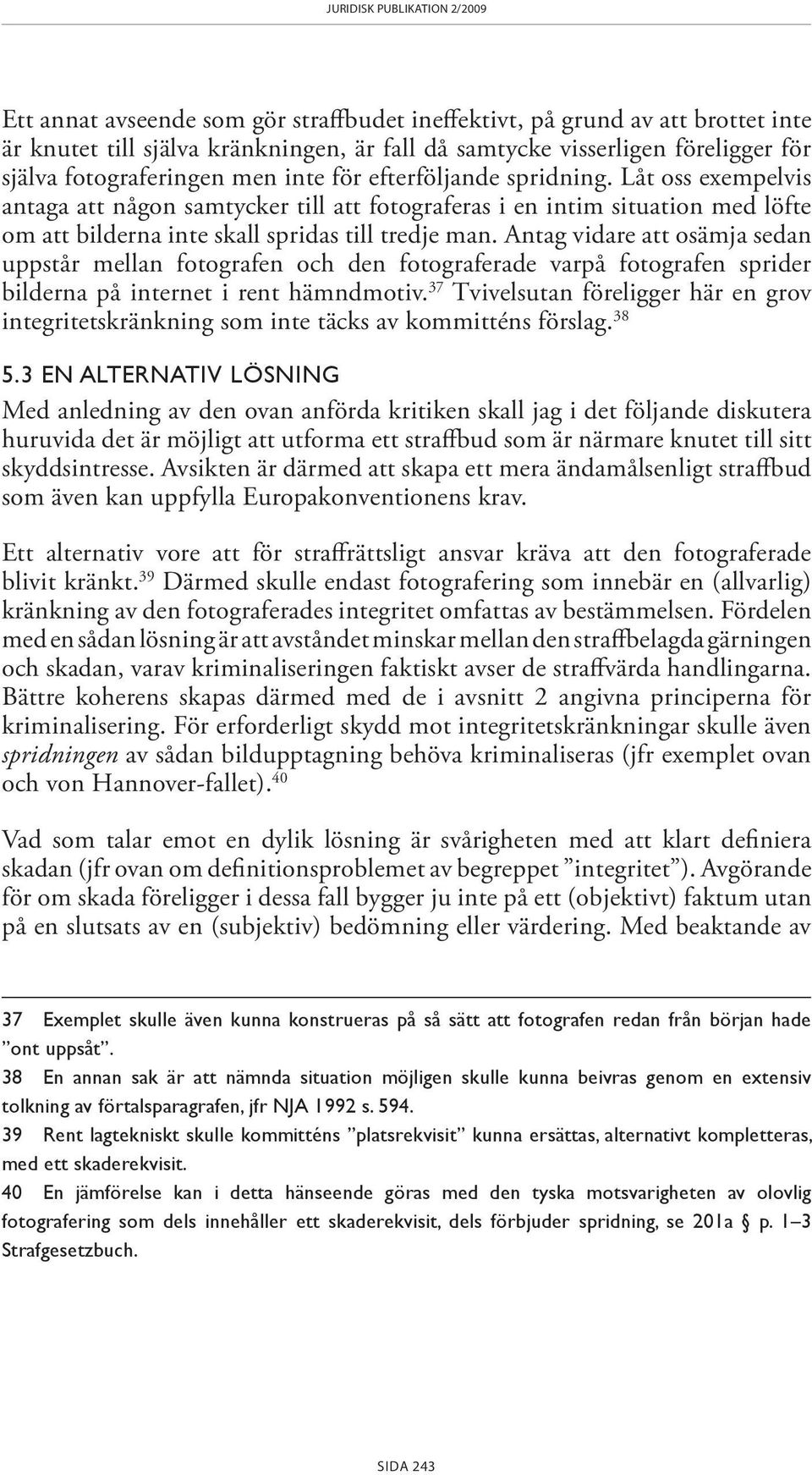 Låt oss exempelvis antaga att någon samtycker till att fotograferas i en intim situation med löfte om att bilderna inte skall spridas till tredje man.