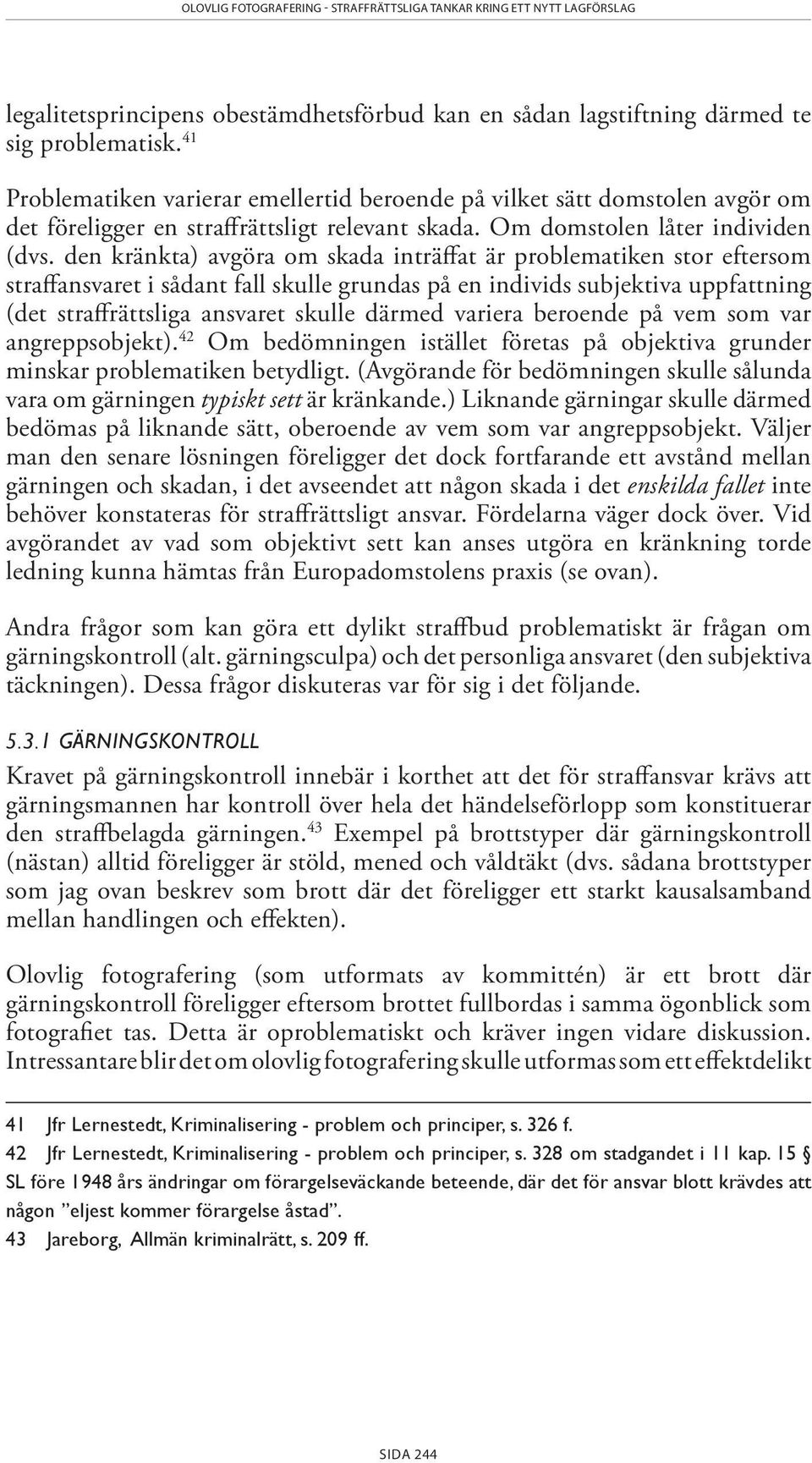 den kränkta) avgöra om skada inträffat är problematiken stor eftersom straffansvaret i sådant fall skulle grundas på en individs subjektiva uppfattning (det straffrättsliga ansvaret skulle därmed