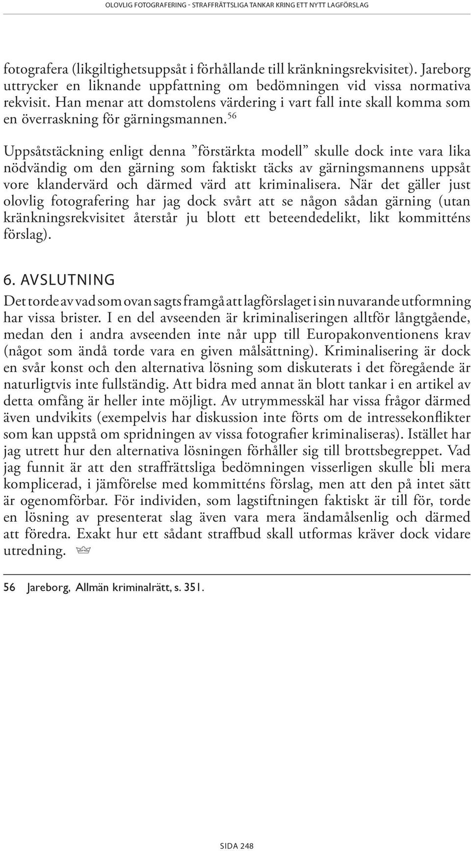 56 Uppsåtstäckning enligt denna förstärkta modell skulle dock inte vara lika nödvändig om den gärning som faktiskt täcks av gärningsmannens uppsåt vore klandervärd och därmed värd att kriminalisera.