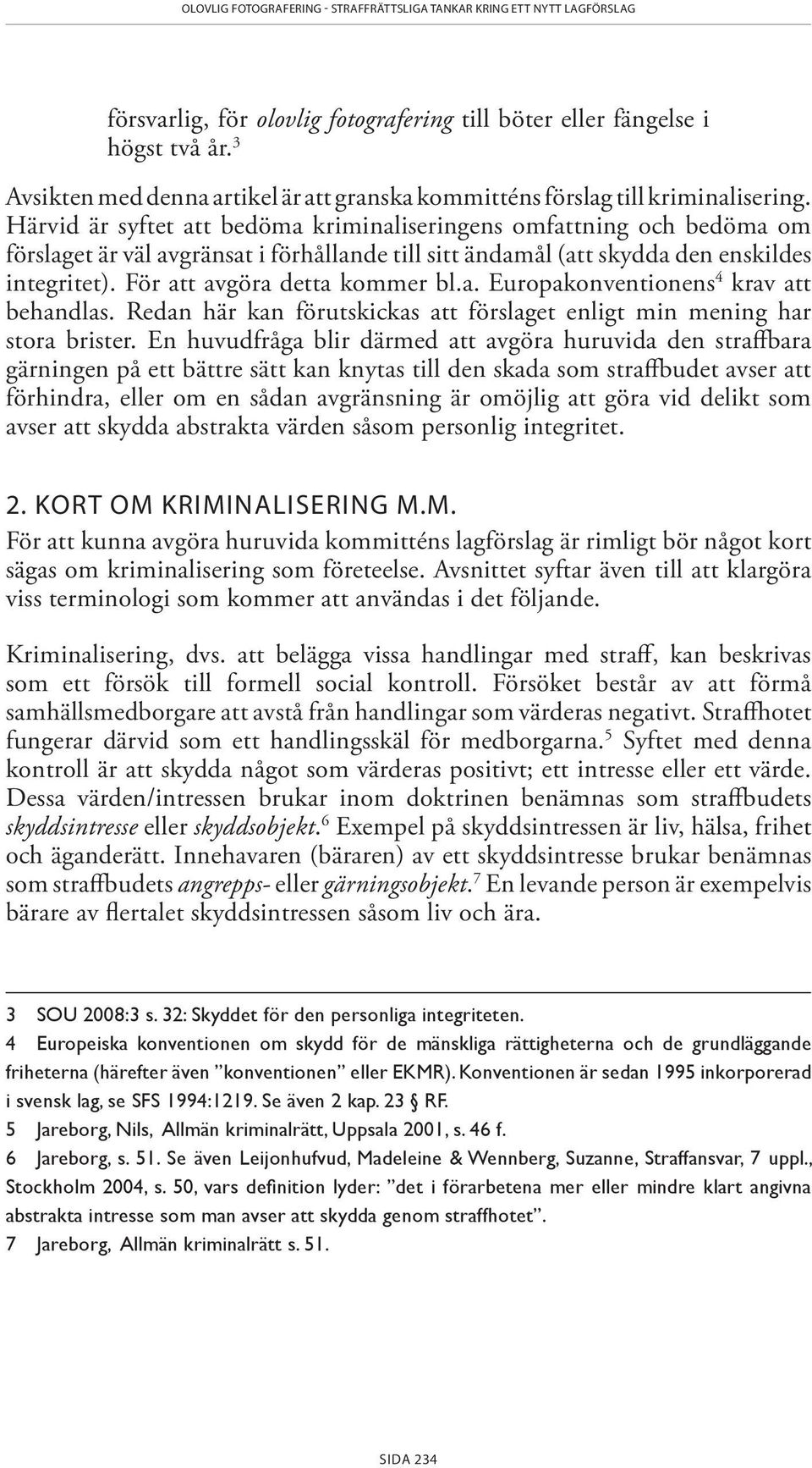 Härvid är syftet att bedöma kriminaliseringens omfattning och bedöma om förslaget är väl avgränsat i förhållande till sitt ändamål (att skydda den enskildes integritet).