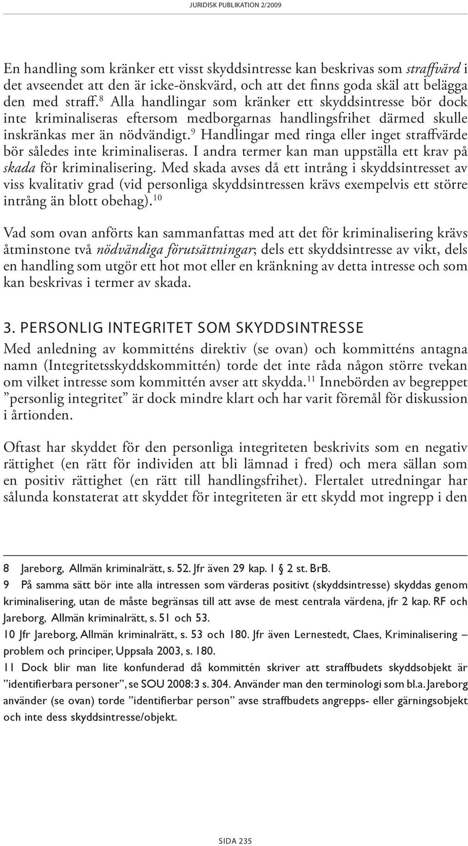 9 Handlingar med ringa eller inget straffvärde bör således inte kriminaliseras. I andra termer kan man uppställa ett krav på skada för kriminalisering.