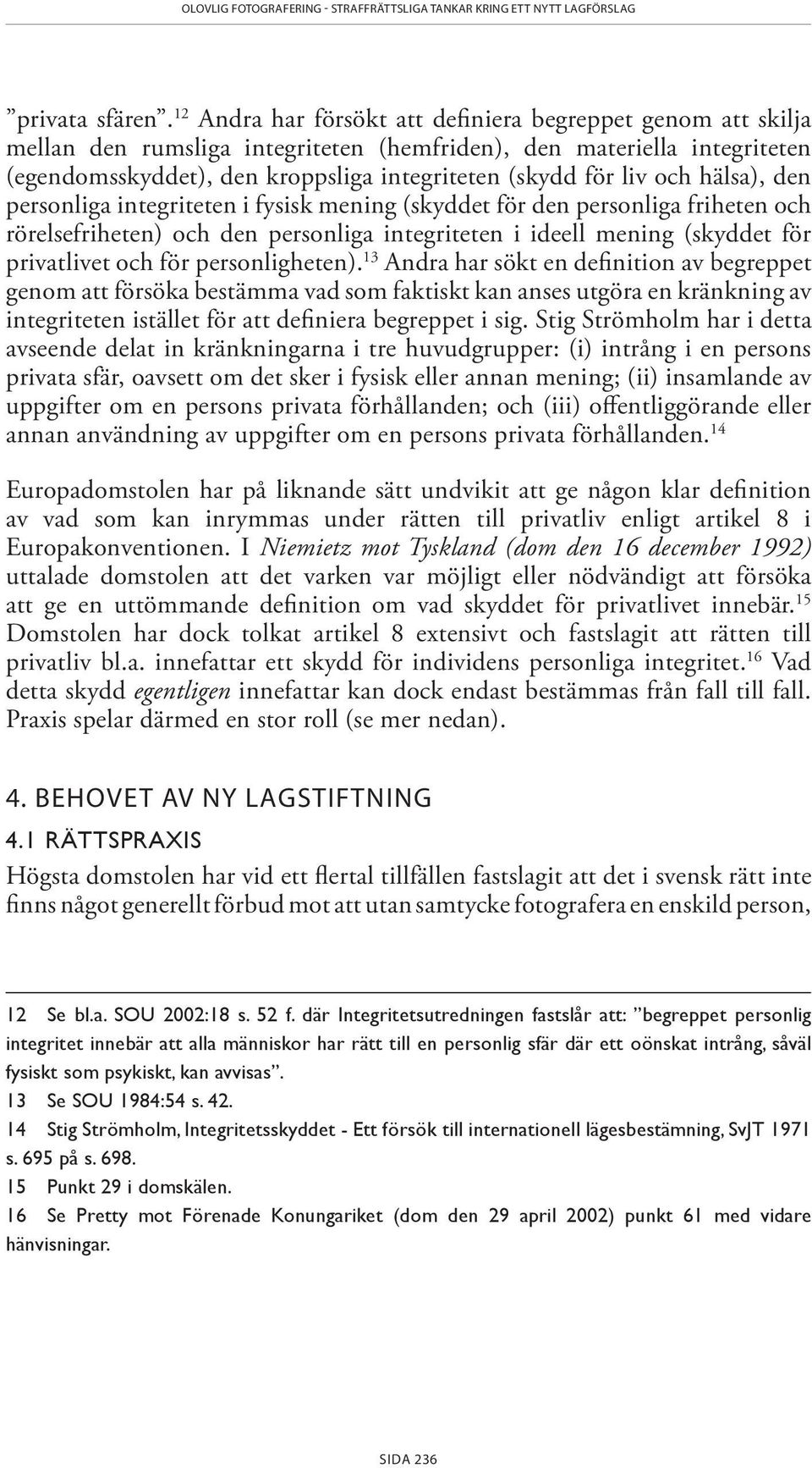 och hälsa), den personliga integriteten i fysisk mening (skyddet för den personliga friheten och rörelsefriheten) och den personliga integriteten i ideell mening (skyddet för privatlivet och för