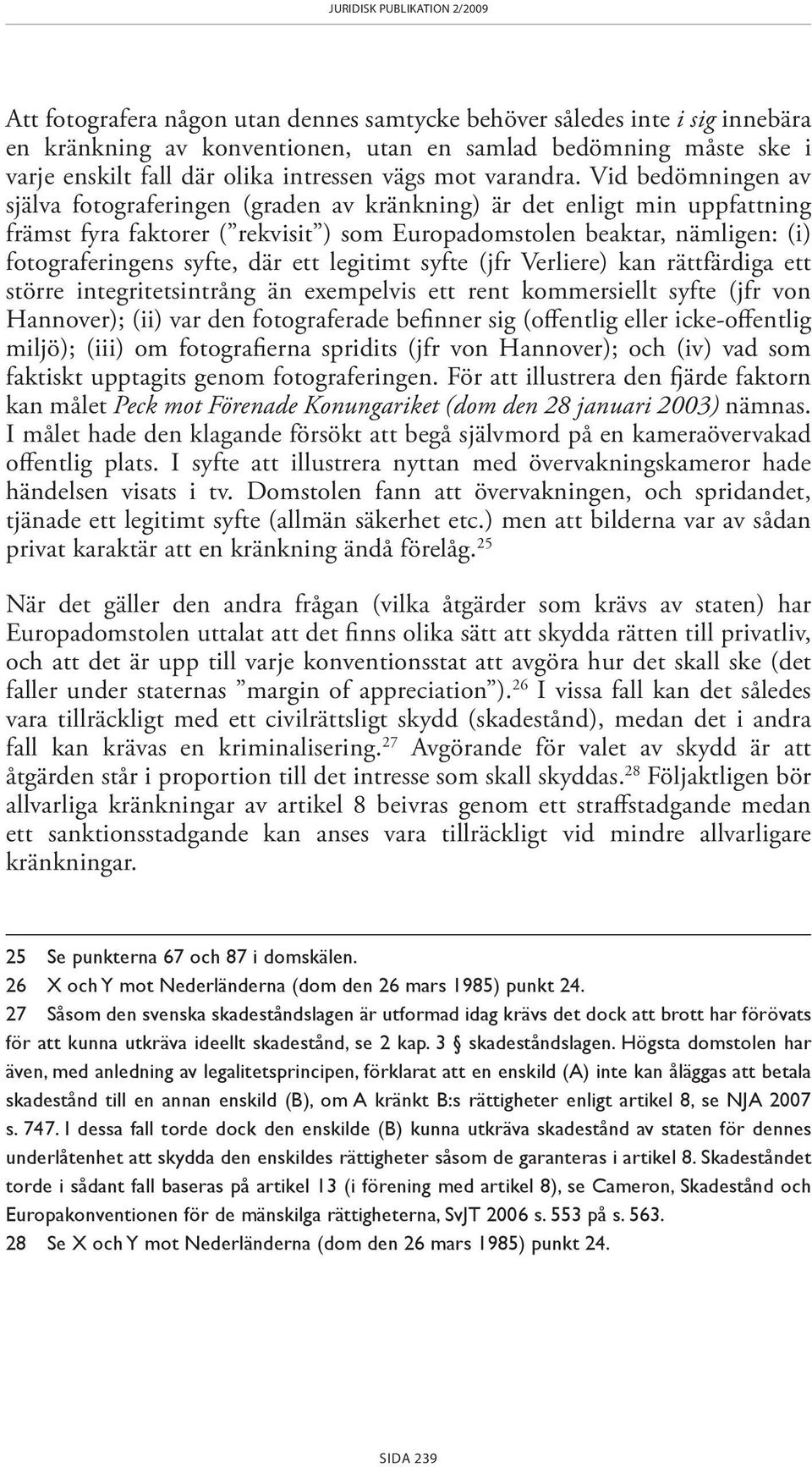 Vid bedömningen av själva fotograferingen (graden av kränkning) är det enligt min uppfattning främst fyra faktorer ( rekvisit ) som Europadomstolen beaktar, nämligen: (i) fotograferingens syfte, där