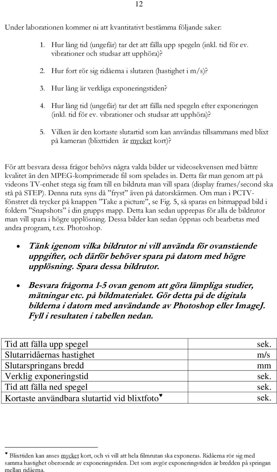 vibrationer och studsar att upphöra)? 5. Vilken är den kortaste slutartid som kan användas tillsammans med blixt på kameran (blixttiden är mycket kort)?