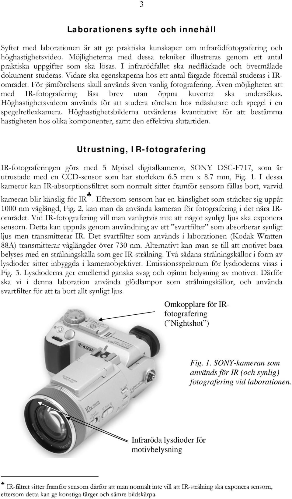 Vidare ska egenskaperna hos ett antal färgade föremål studeras i IRområdet. För jämförelsens skull används även vanlig fotografering.