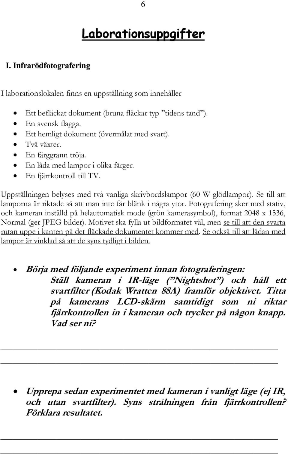 Uppställningen belyses med två vanliga skrivbordslampor (60 W glödlampor). Se till att lamporna är riktade så att man inte får blänk i några ytor.