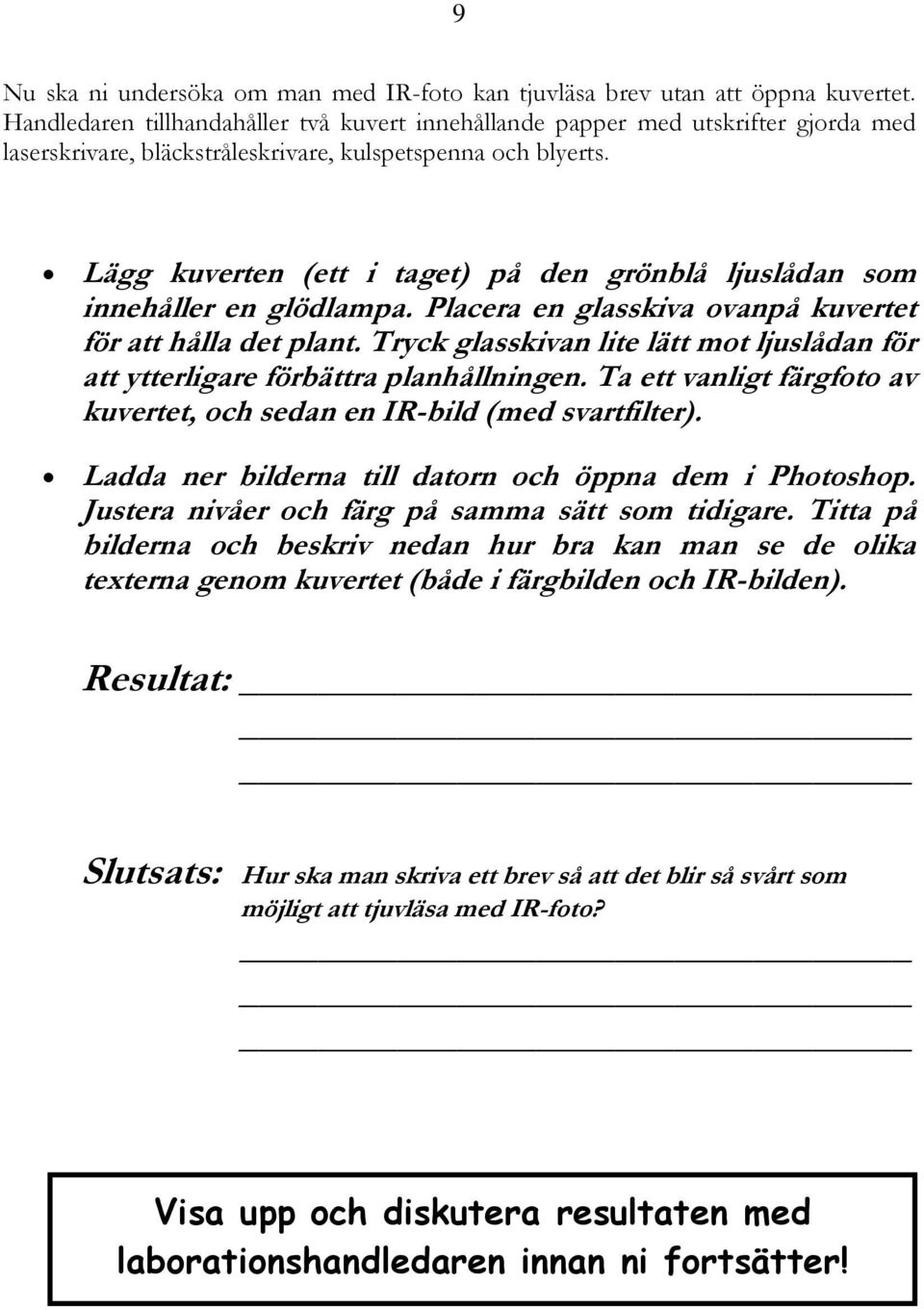 Lägg kuverten (ett i taget) på den grönblå ljuslådan som innehåller en glödlampa. Placera en glasskiva ovanpå kuvertet för att hålla det plant.