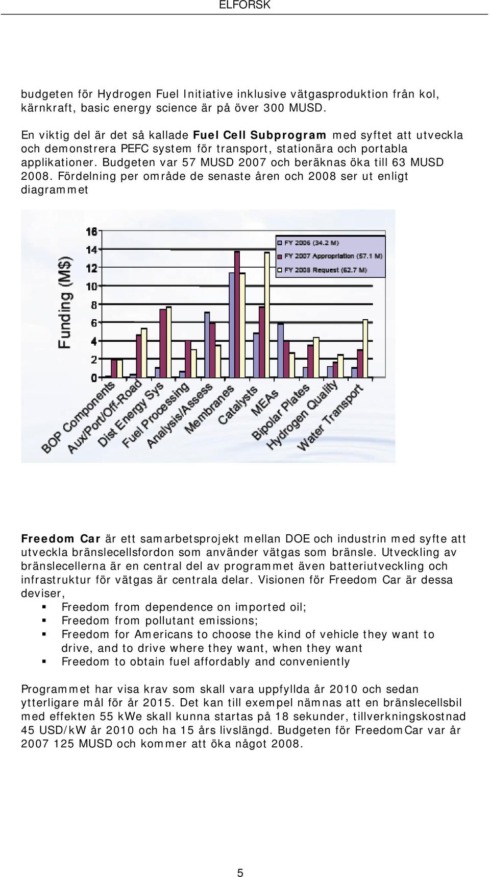 Budgeten var 57 MUSD 2007 och beräknas öka till 63 MUSD 2008.